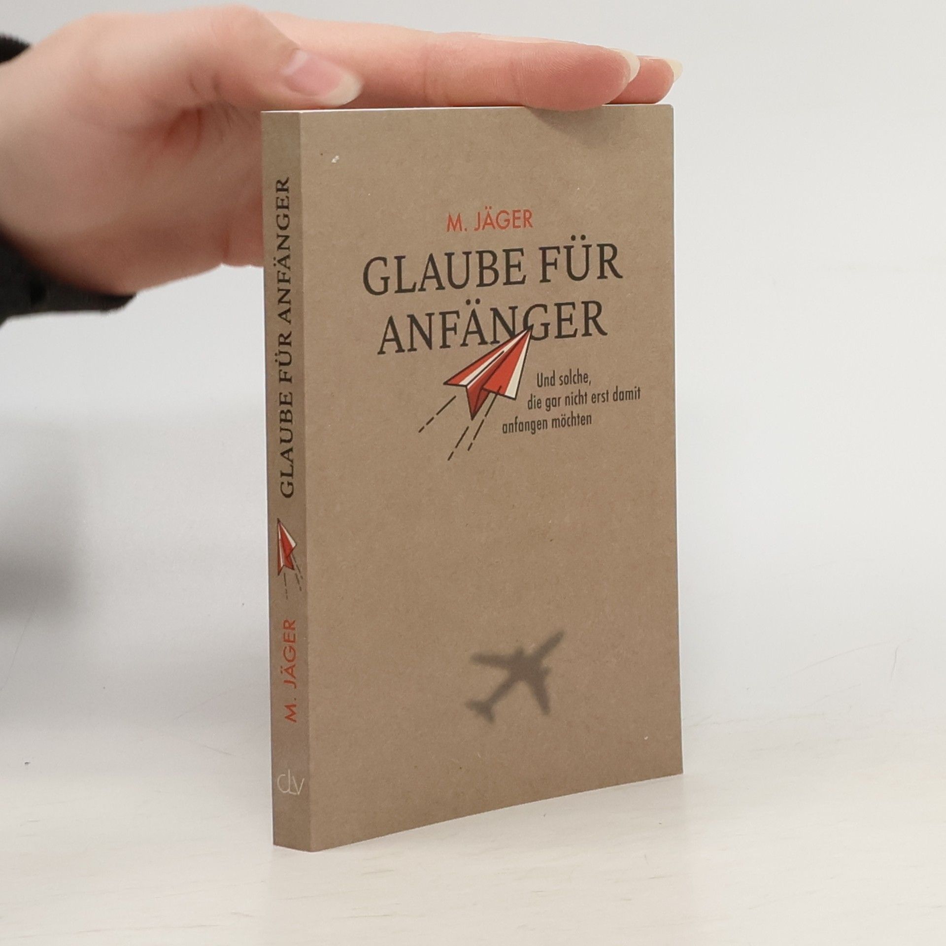 Glaube für Anfänger und solche, die gar nicht erst damit anfangen möchten