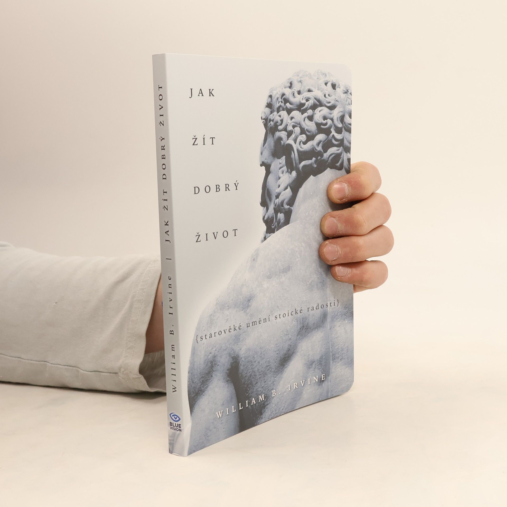 William Irvine Jak žít dobrý život: Starověké umění stoické radosti
