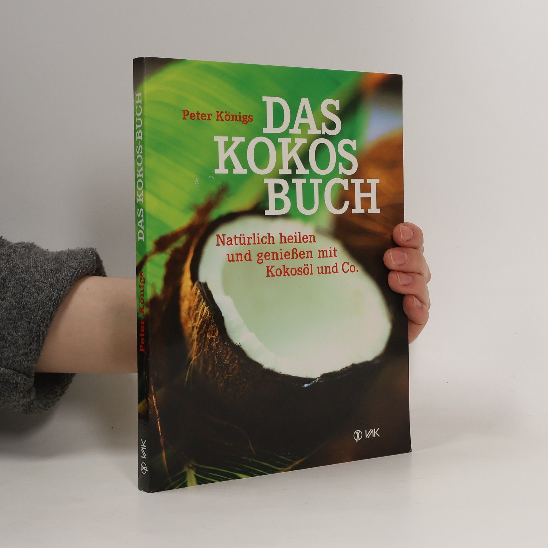 Peter Königs Das Kokos Buch : Natürlich heilen und genießen mit Kokosöl und Co.