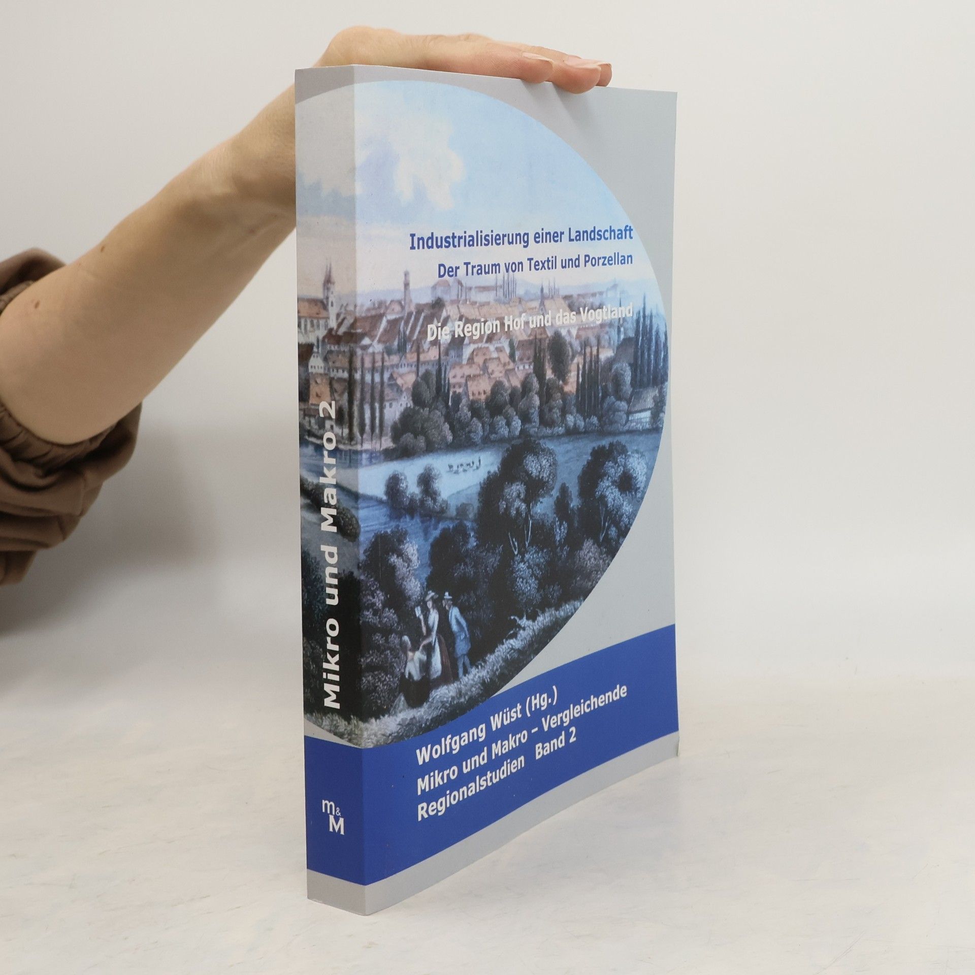 Wolfgang Wüst Mikro und Makro / Vergleichende Regionalstudien - 2: Industrialisierung einer Landschaft - Der Traum von Textil und Porzellan