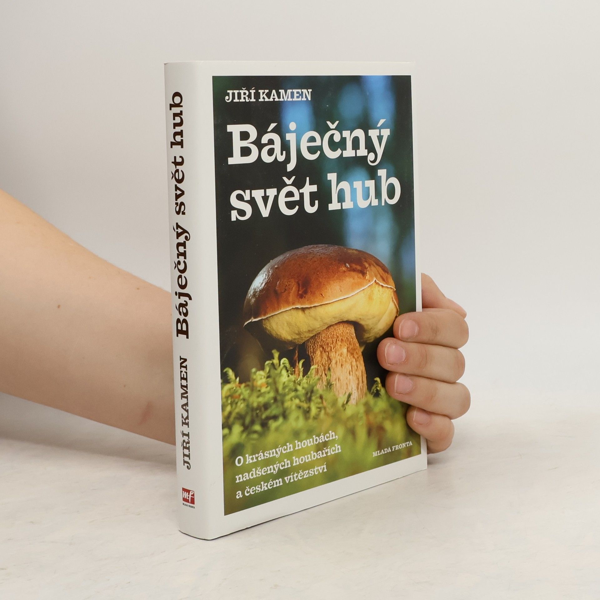 Jiří Kamen Báječný svět hub: O krásných houbách, nadšených houbařích a českém vítězství