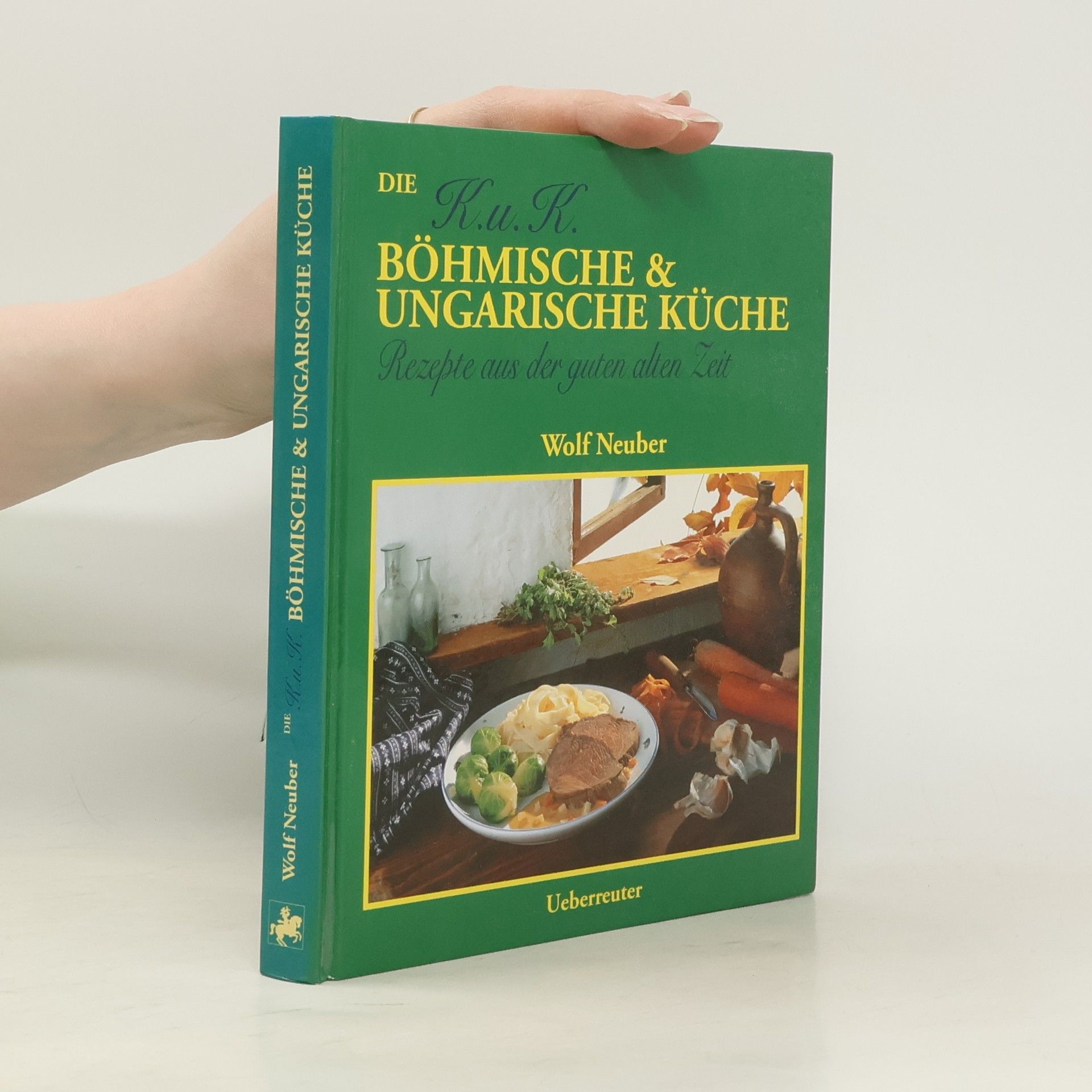 Wolf Neuber Die K.u.K. Böhmische und Ungarische Küche. Rezepte aus der guten alten Zeit