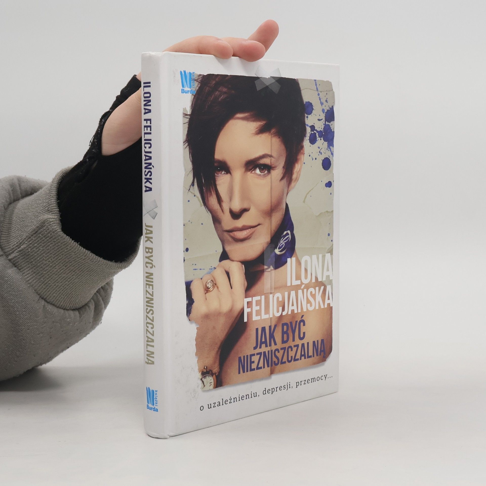 Felicjańska Ilona Jak być niezniszczalną. O uzależnieniu, depresji, przemocy