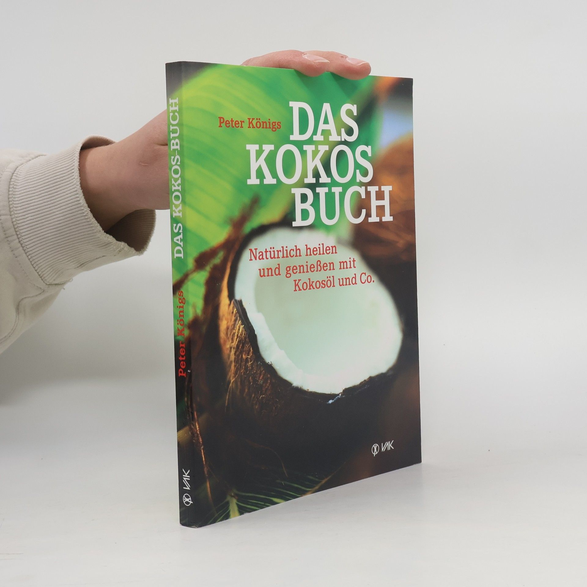 Peter Königs Das Kokos Buch : Natürlich heilen und genießen mit Kokosöl und Co.