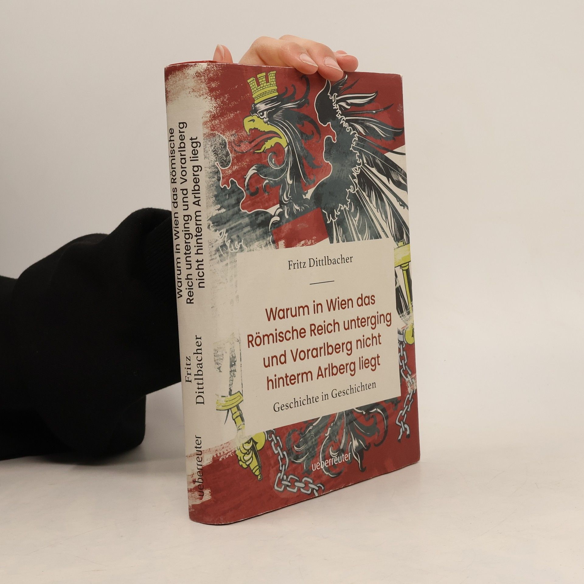 Fritz Dittlbacher Warum in Wien das Römische Reich unterging und Vorarlberg nicht hinterm Arlberg liegt