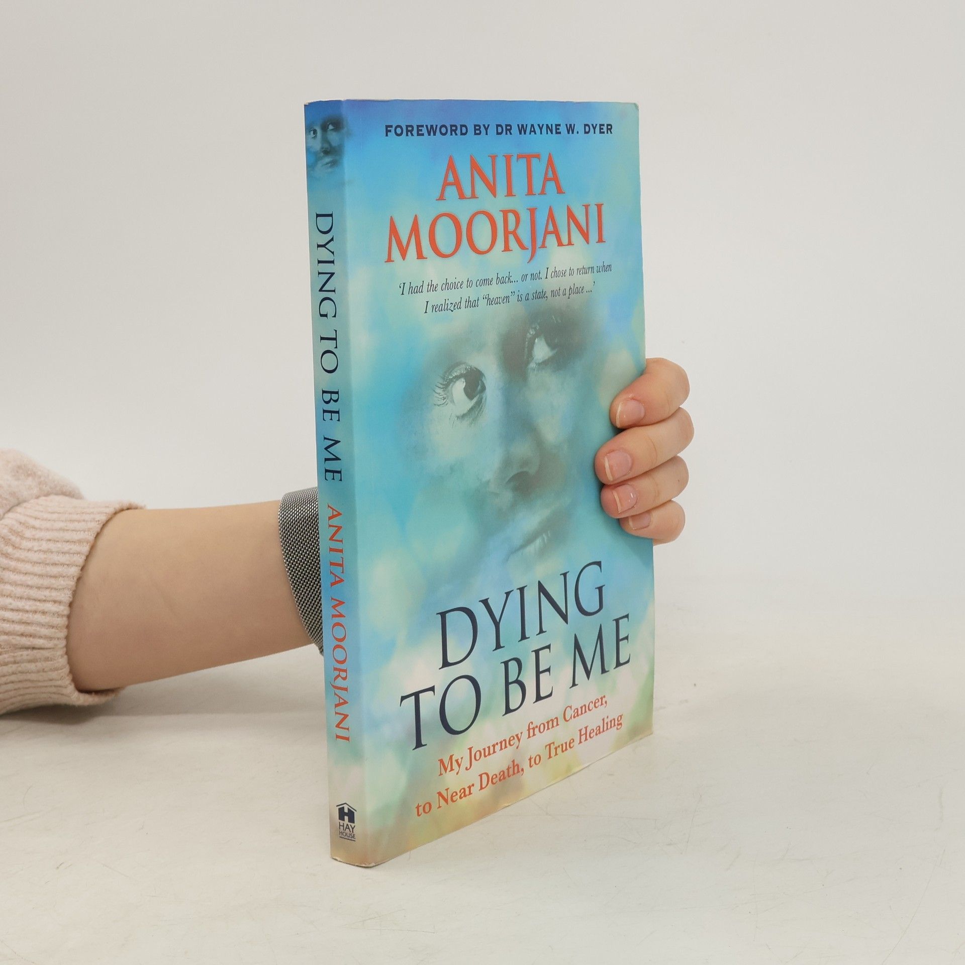 Anita Moorjani Dying to be me : my journey from cancer, to near death, to true healing