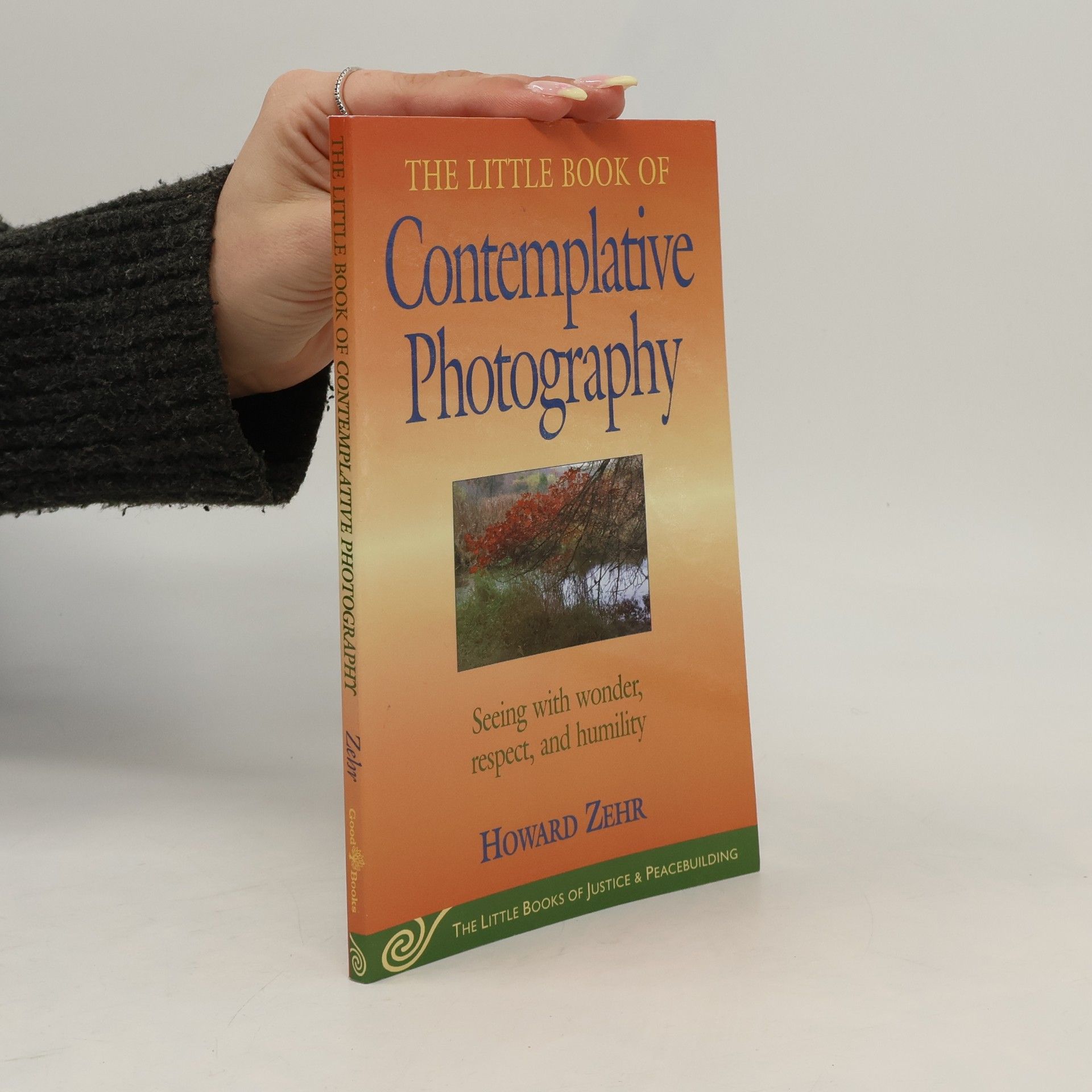 Howard J. Zehr The Little Books of Justice & Peacebuilding: The Little Book of Contemplative Photography