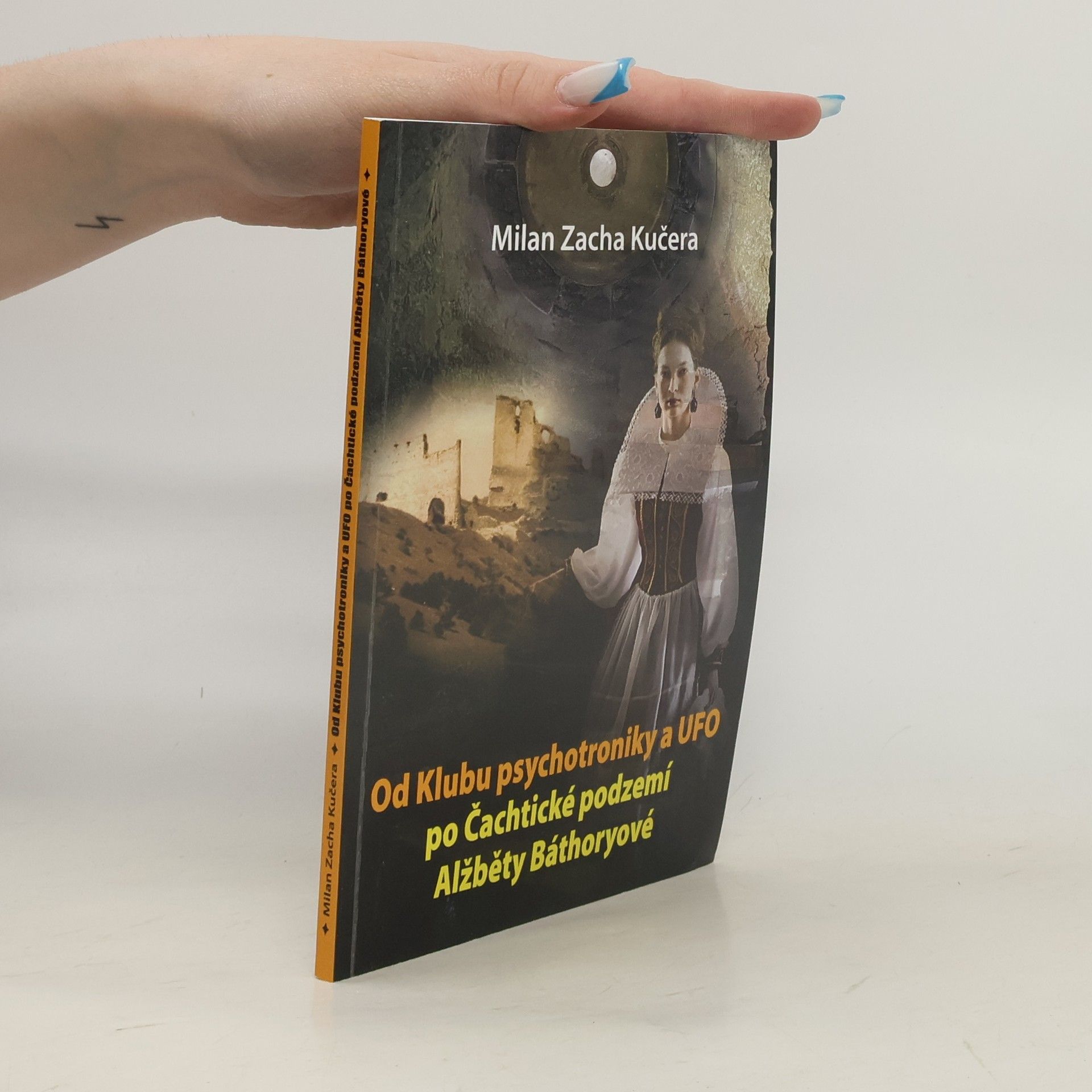 Milan Zacha Kučera Od Klubu psychotroniky a UFO po Čachtické podzemí Alžběty Báthoryové