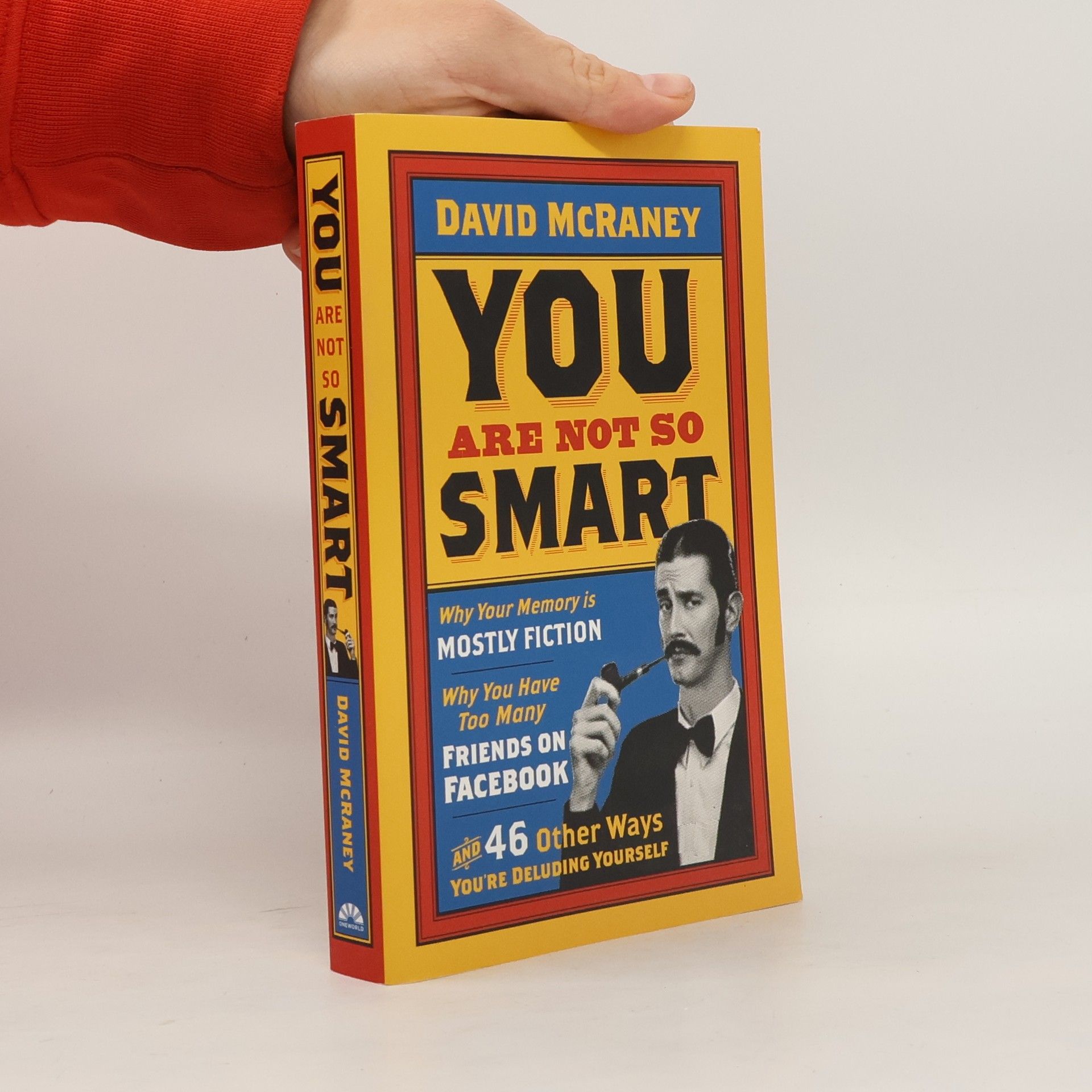 David McRaney You are Not So Smart. Why your memory is mostly fiction, why you have too many friends on Facebook, and 46 other ways you're deluding yourself