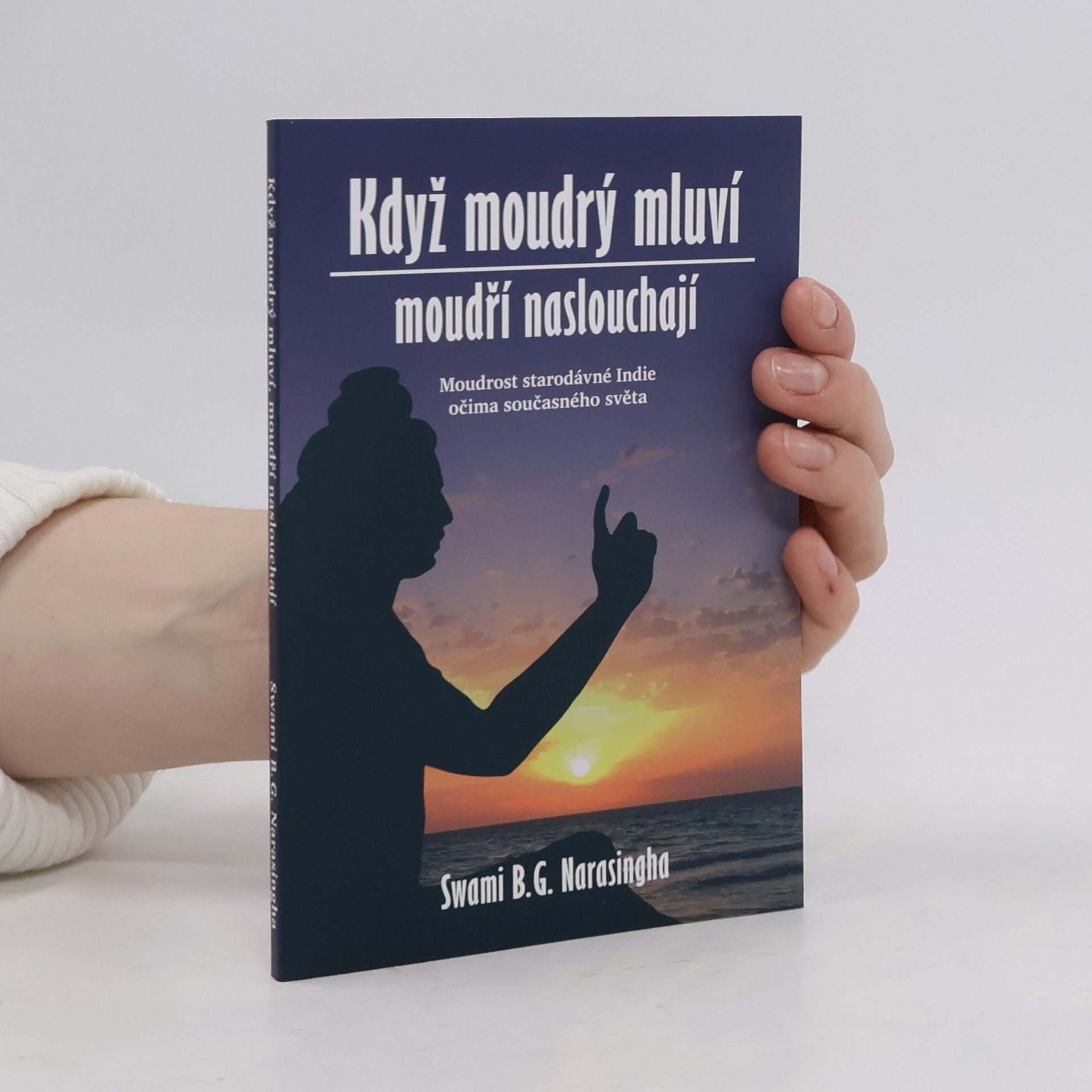 B. G. Bhakti Gaurava Narasingha Když moudrý mluví, moudří naslouchají : Moudrost staré Indie očima současného světa