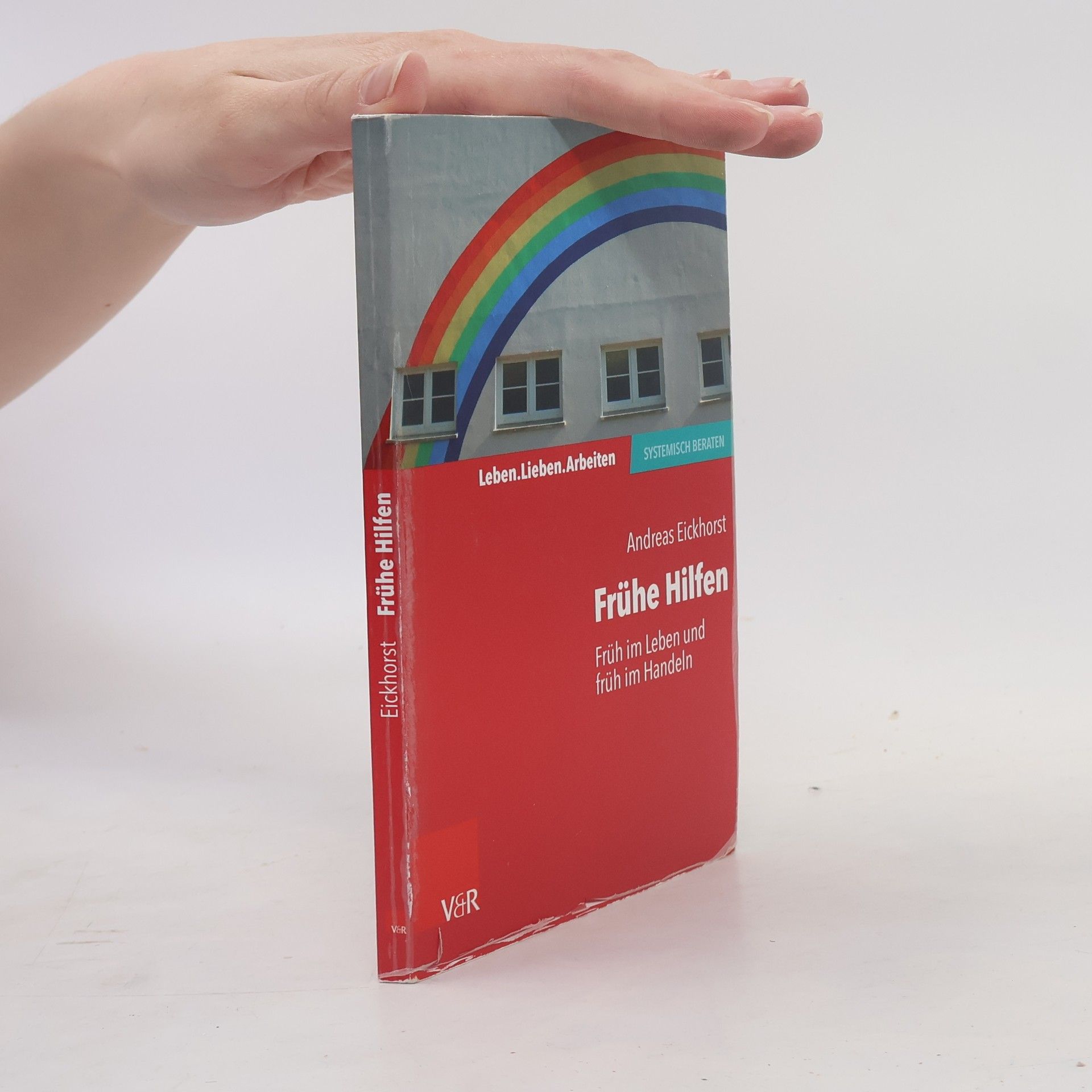 Andreas Eickhorst Leben. Lieben. Arbeiten: Systemisch Beraten: Frühe Hilfen