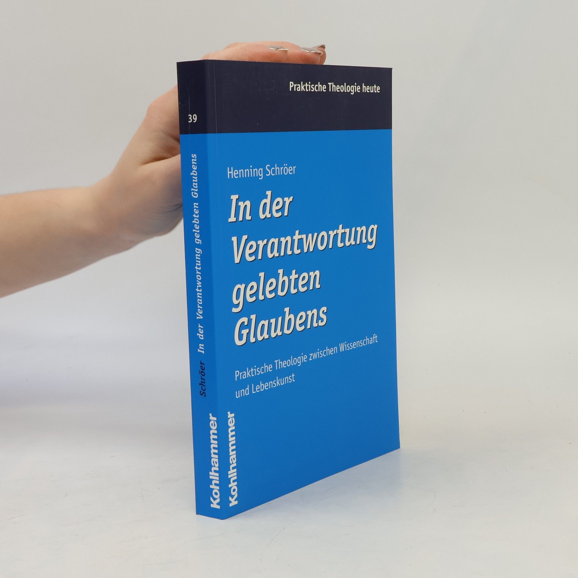 Henning Schroer Praktische Theologie heute - 39: In der Verantwortung gelebten Glaubens