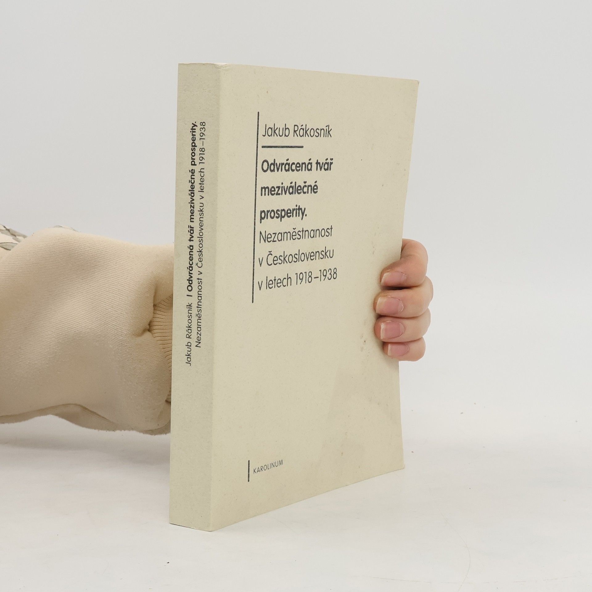 Jakub Rákosník Odvrácená tvář meziválečné prosperity. Nezaměstnanost v Československu v letech 1918 - 1938