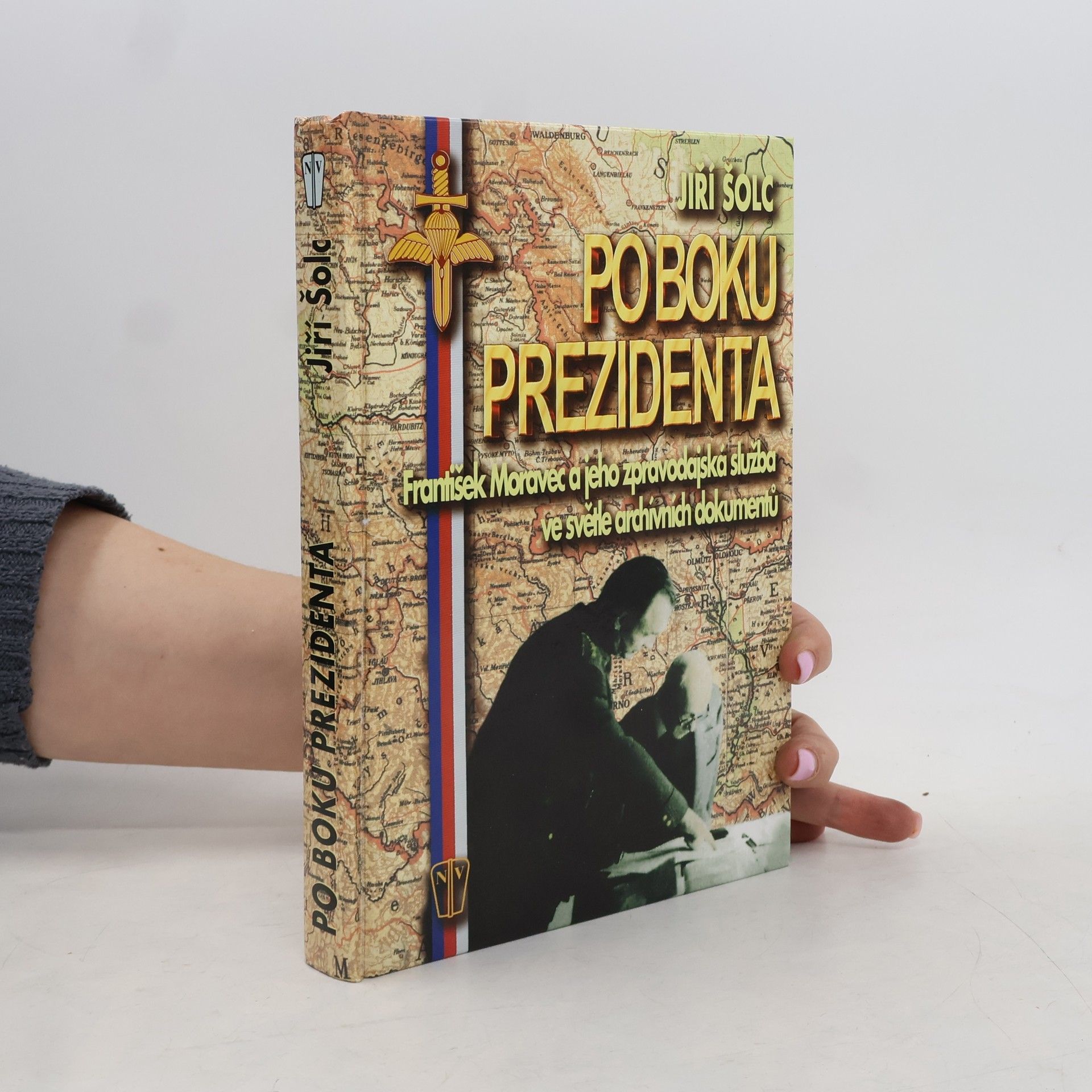 Jiří Šolc Po boku prezidenta : František Moravec a jeho zpravodajská služba ve světle archivních dokumentů