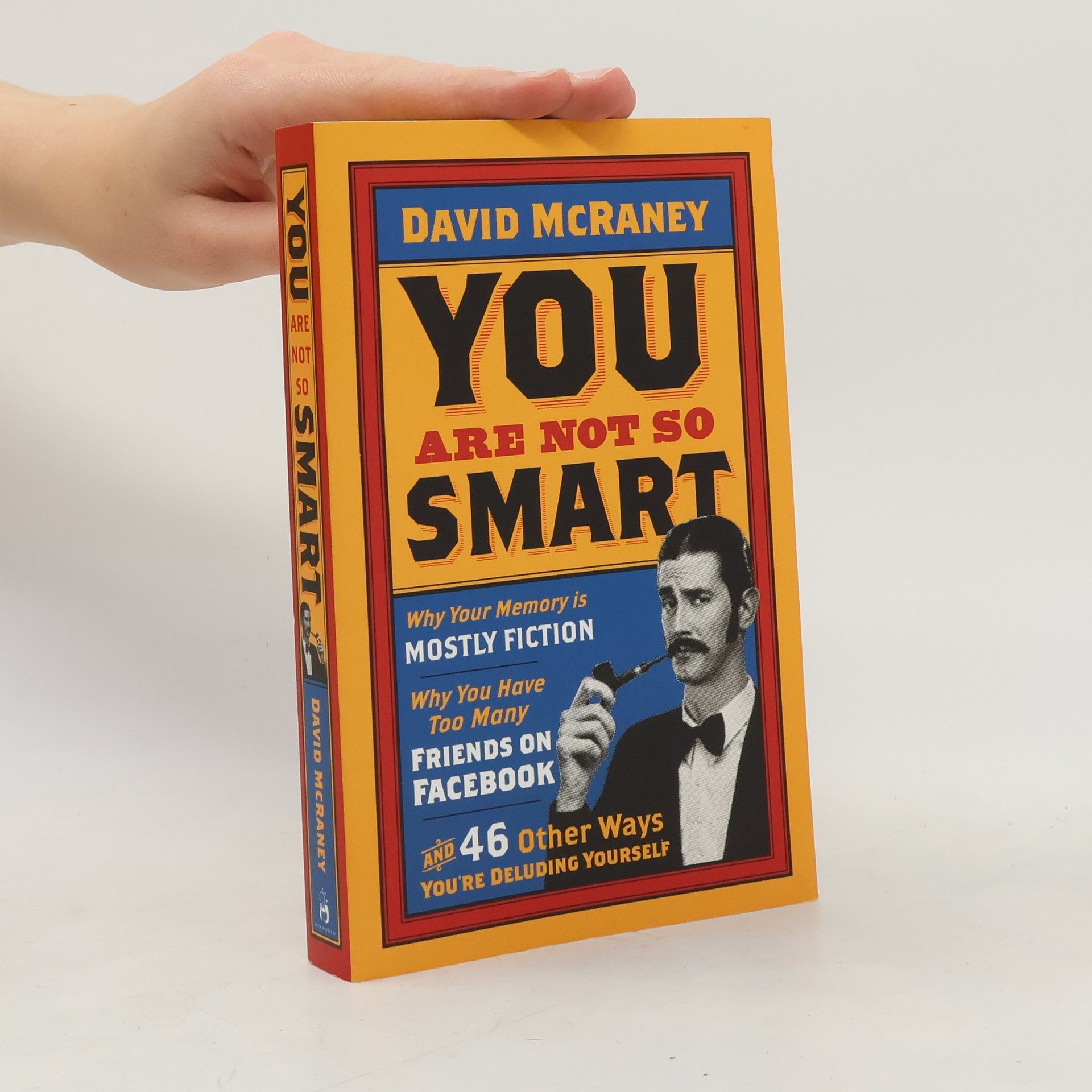 David McRaney You are Not So Smart. Why your memory is mostly fiction, why you have too many friends on Facebook, and 46 other ways you're deluding yourself