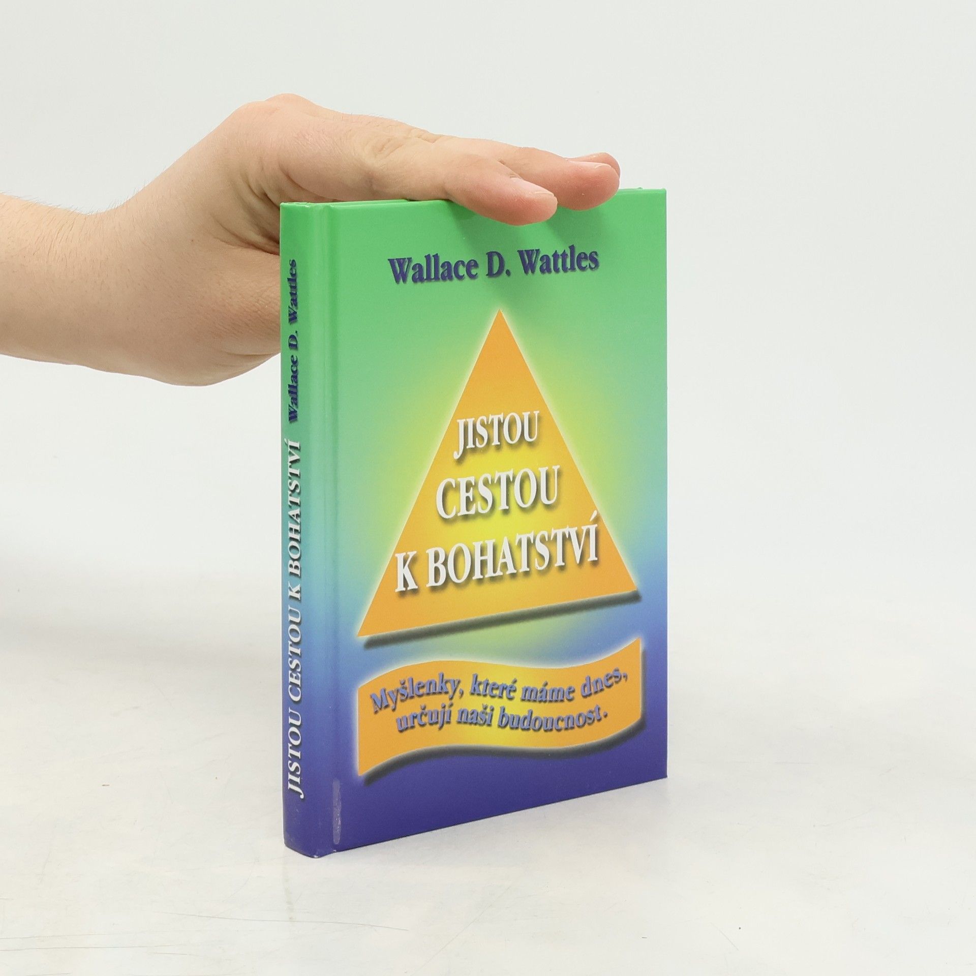 Wallace Wattles Jistou cestou k bohatství : myšlenky, které máme dnes, určují naši budoucnost