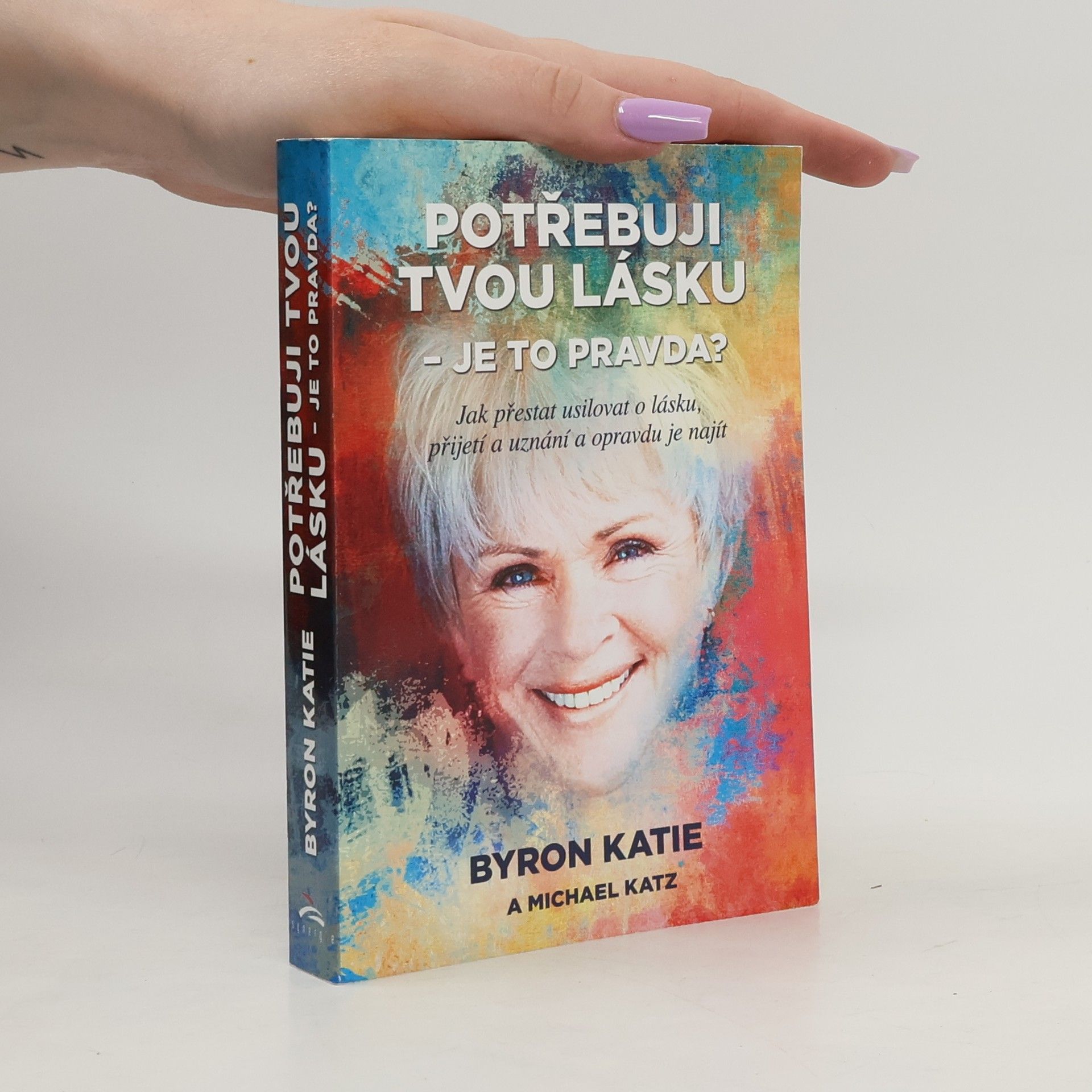 Byron Katie Potřebuji tvou lásku - je to pravda? : jak přestat usilovat o lásku, přijetí a uznání a opravdu je najít