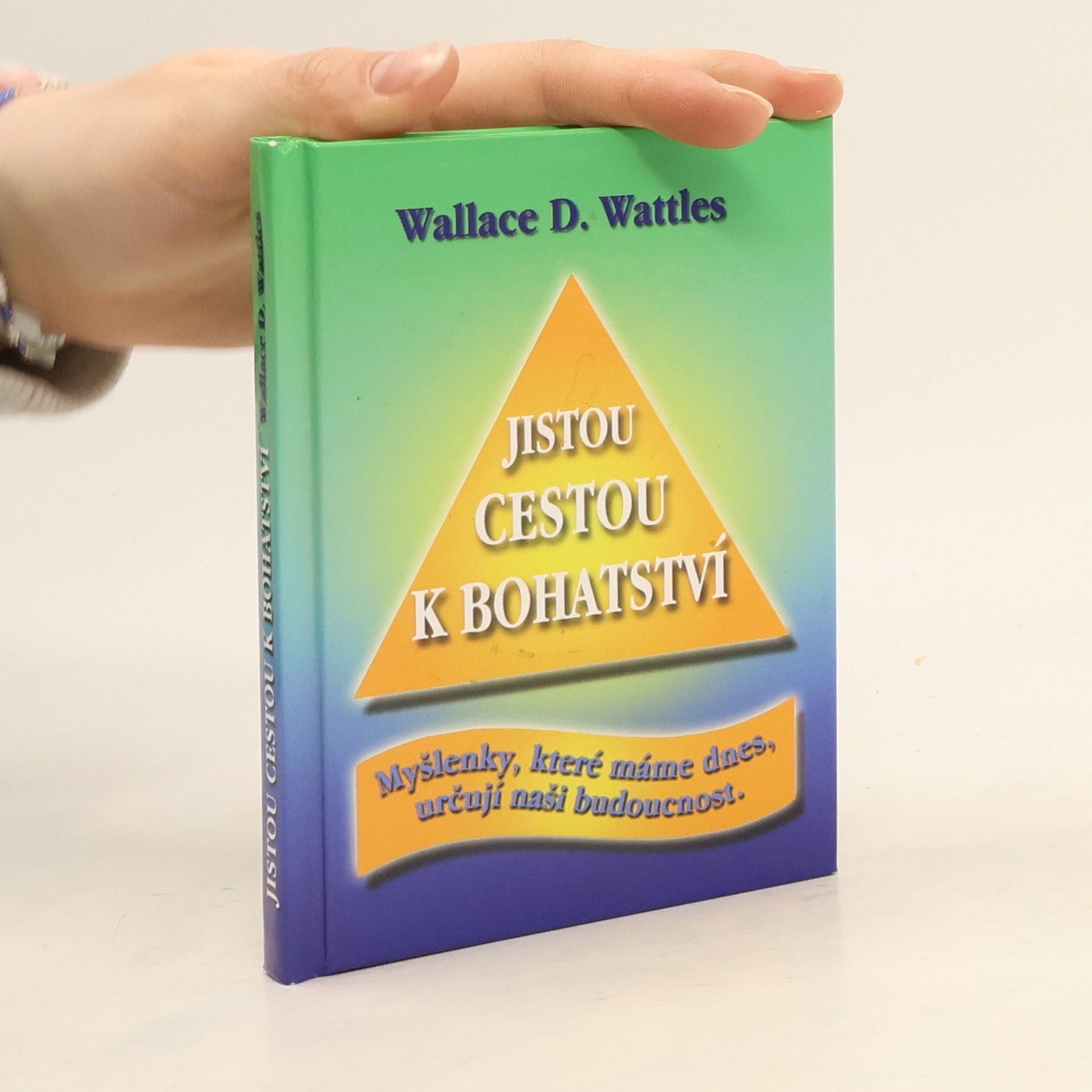 Wallace Wattles Jistou cestou k bohatství : myšlenky, které máme dnes, určují naši budoucnost