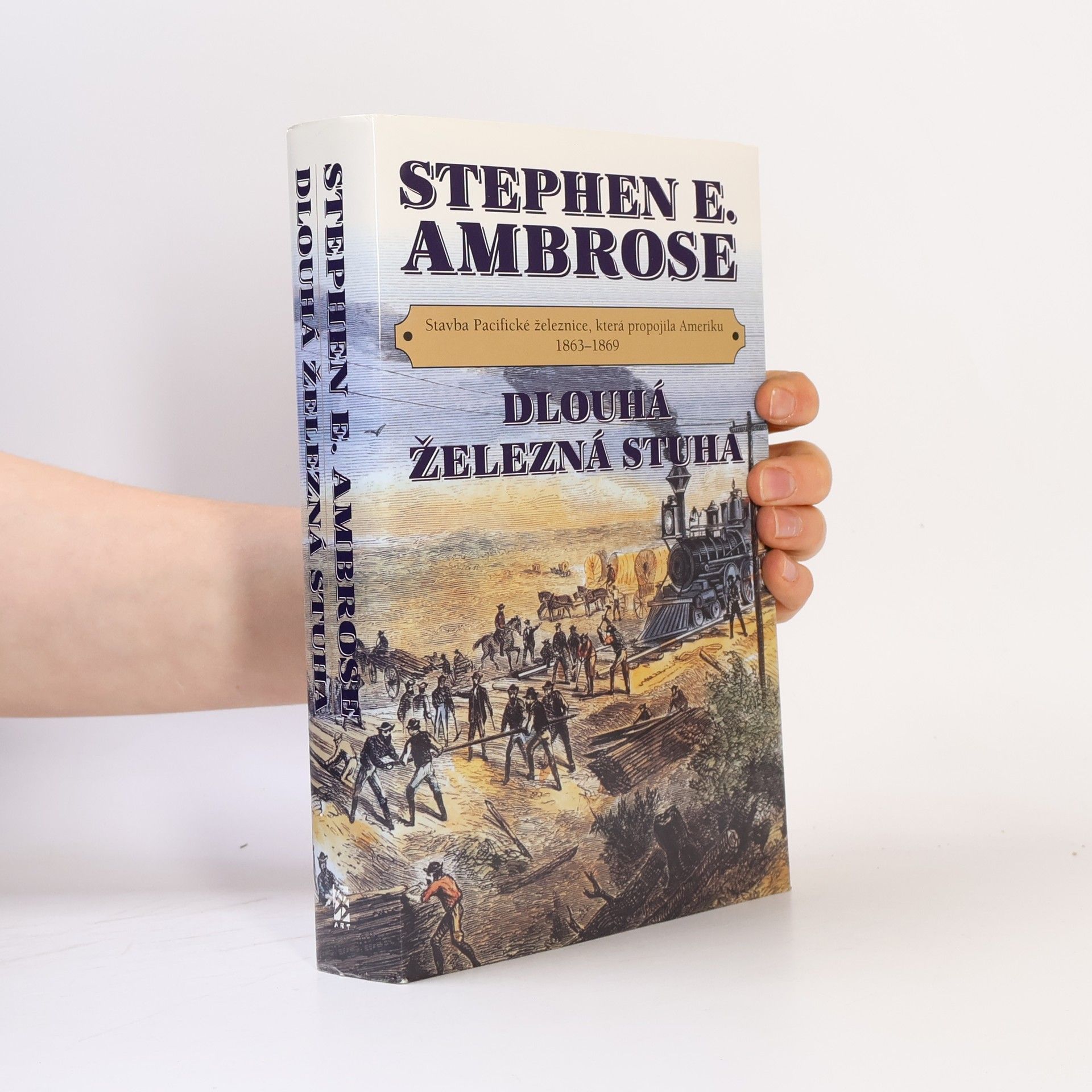 Stephen E. Stephen Edward Ambrose Dlouhá železná stuha: Stavba Pacifické železnice, která propojila Ameriku 1863-1869