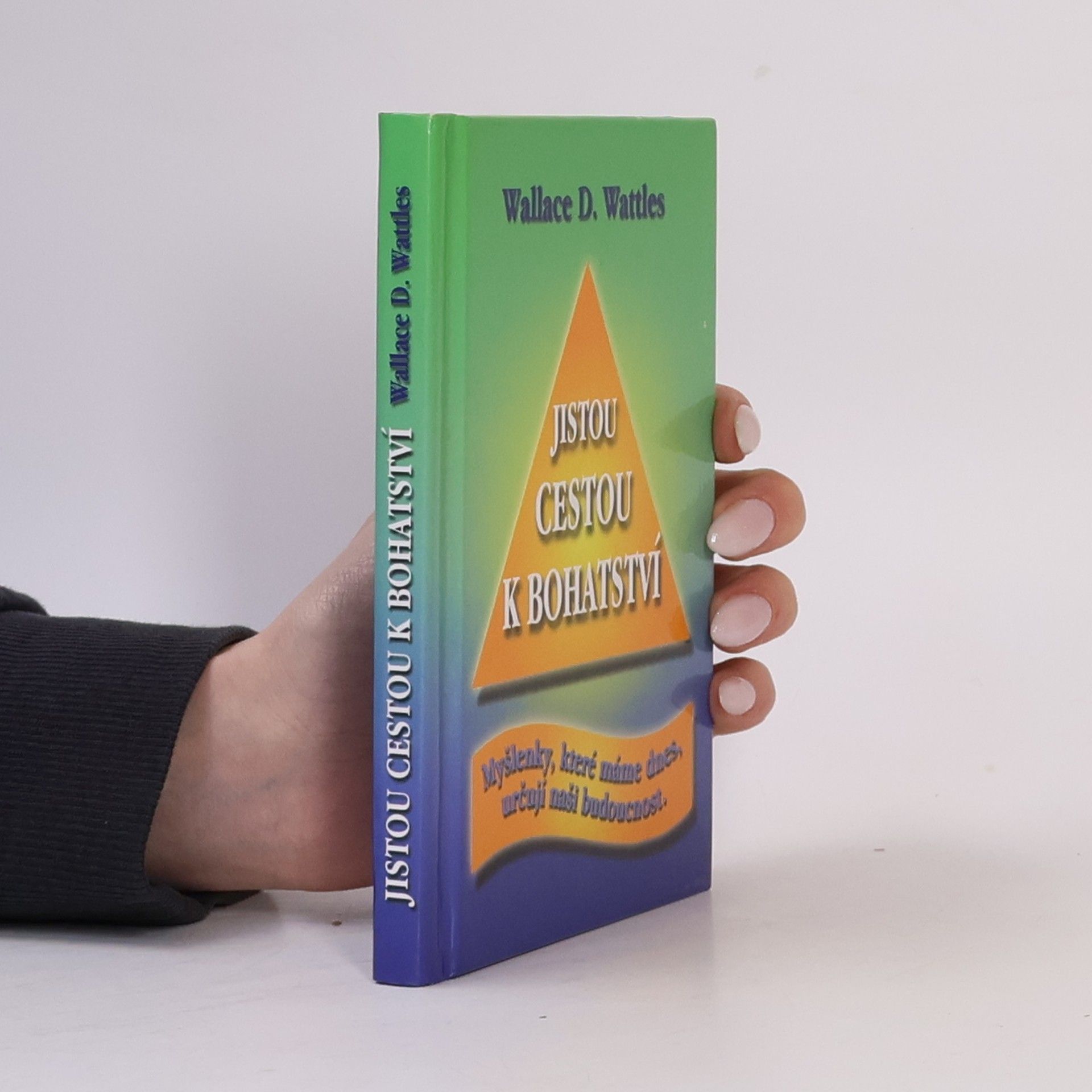 Wallace Wattles Jistou cestou k bohatství : myšlenky, které máme dnes, určují naši budoucnost