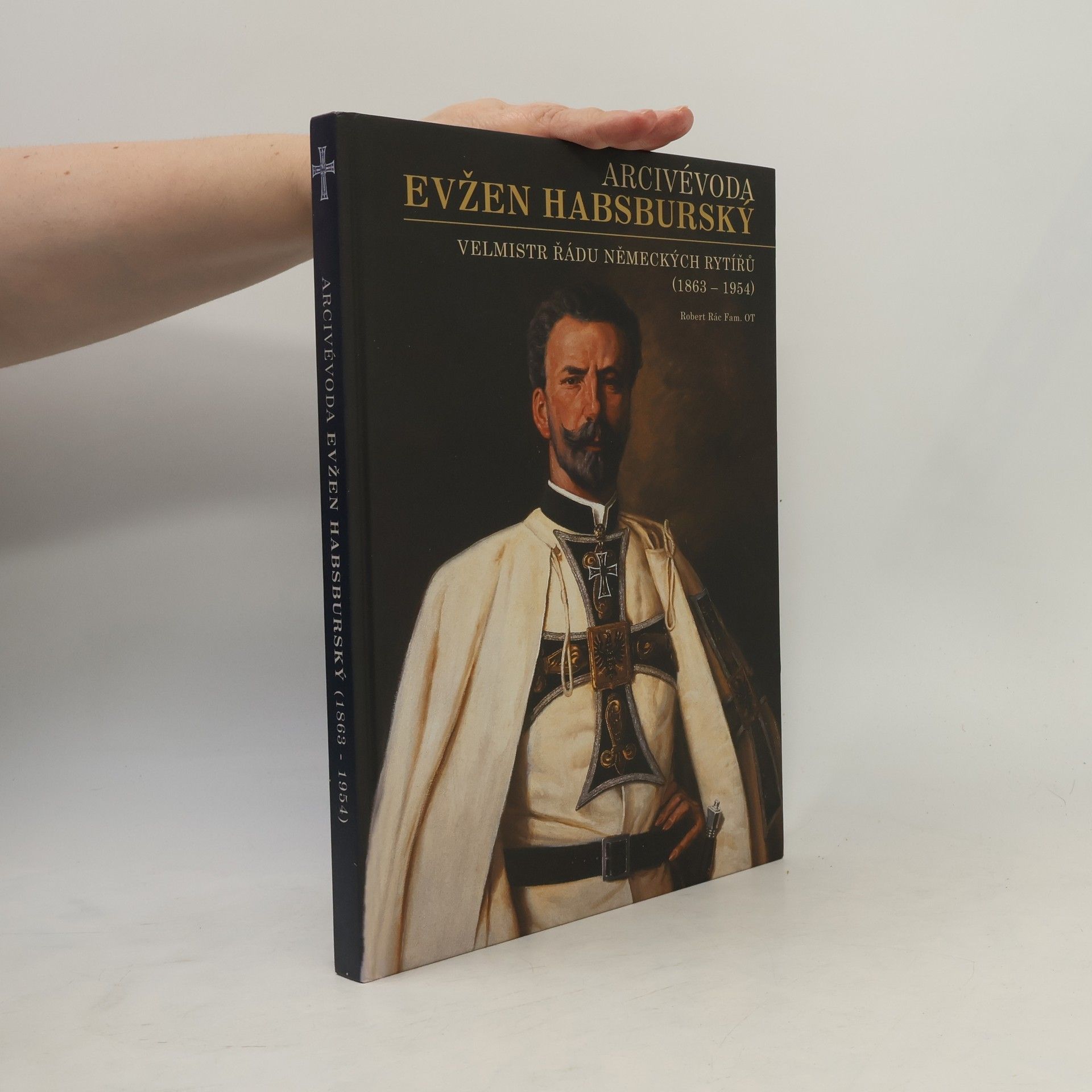 Robert Rác Arcivévoda Evžen Habsburský (1863-1954) : velmistr Řádu německých rytířů