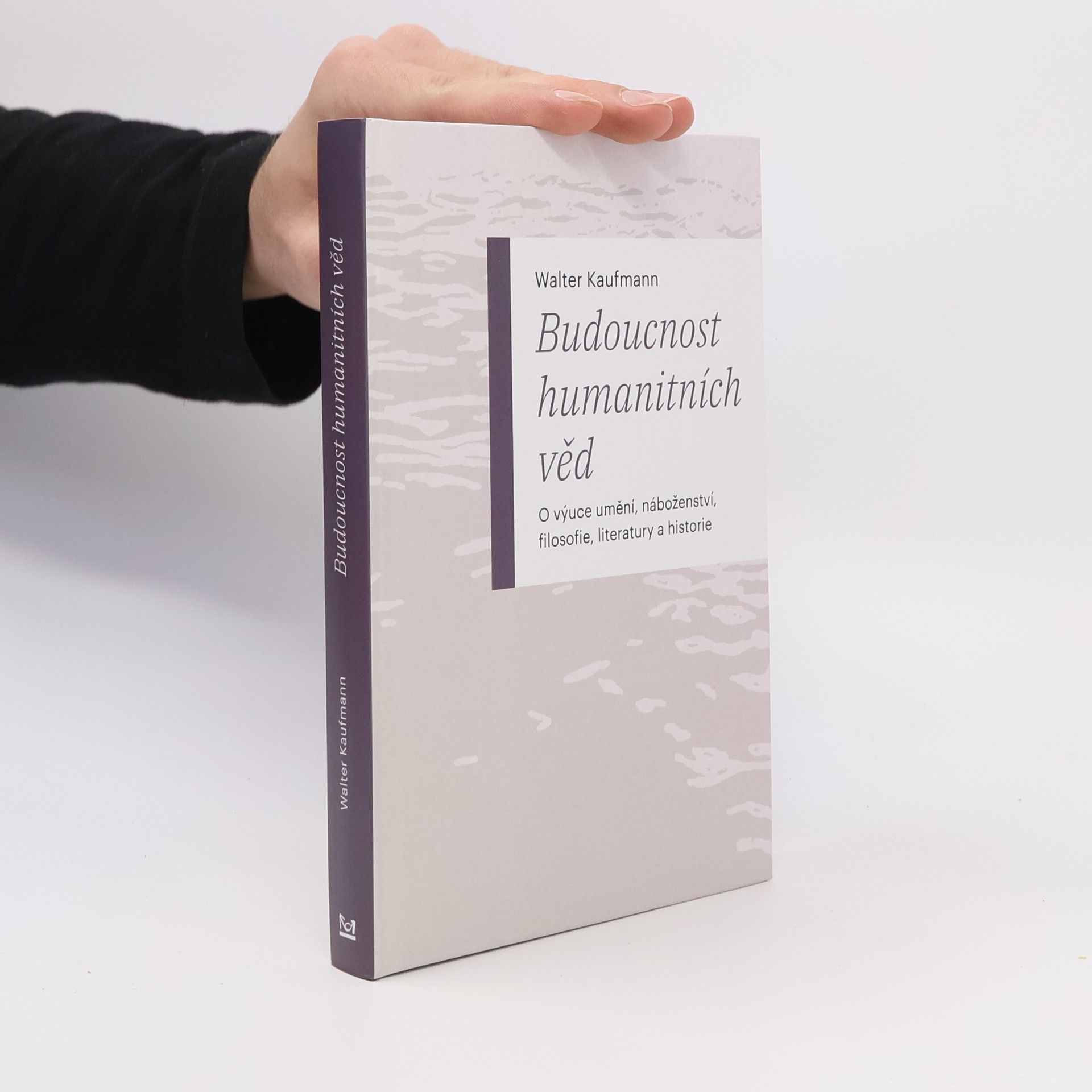 Walter Kaufmann Budoucnost humanitních věd: O výuce umění, náboženství, filosofie, literatury a historie