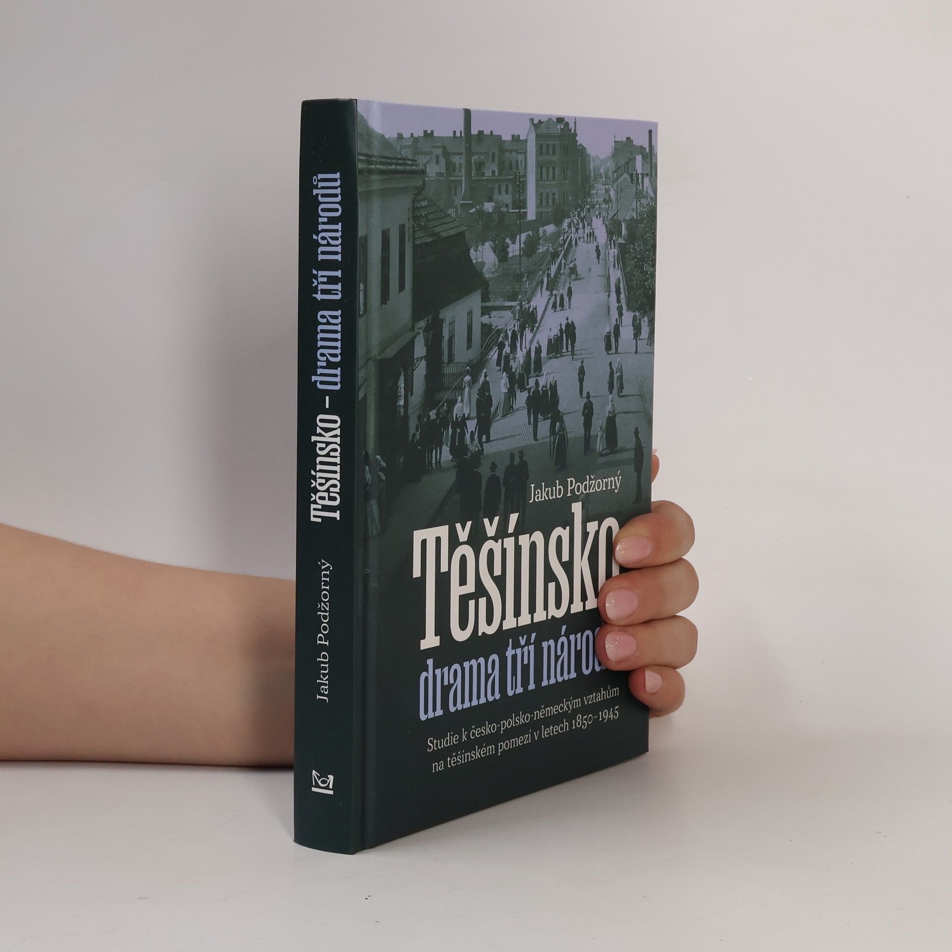 Jakub Podžorný Těšínsko - drama tří národů: Studie k česko-polsko-německým vztahům na těšínském pomezí v letech 1850–1945