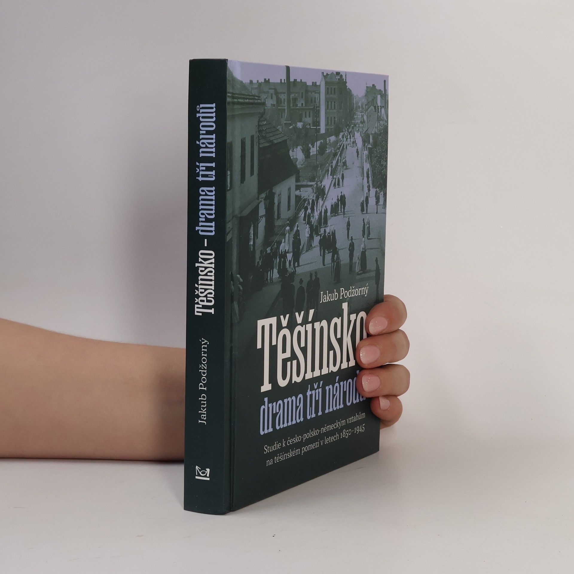 Jakub Podžorný Těšínsko - drama tří národů: Studie k česko-polsko-německým vztahům na těšínském pomezí v letech 1850–1945