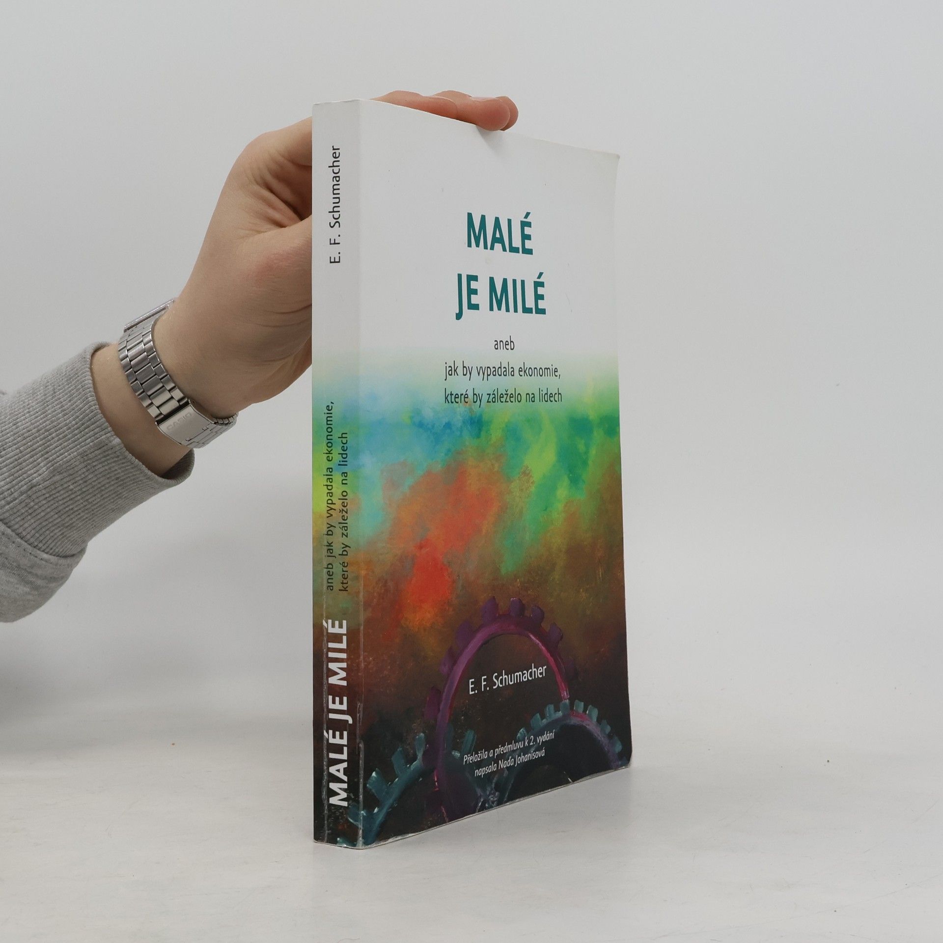 E. F. Ernst Friedrich Schumacher Malé je milé, aneb, Jak by vypadala ekonomie, které by záleželo na lidech
