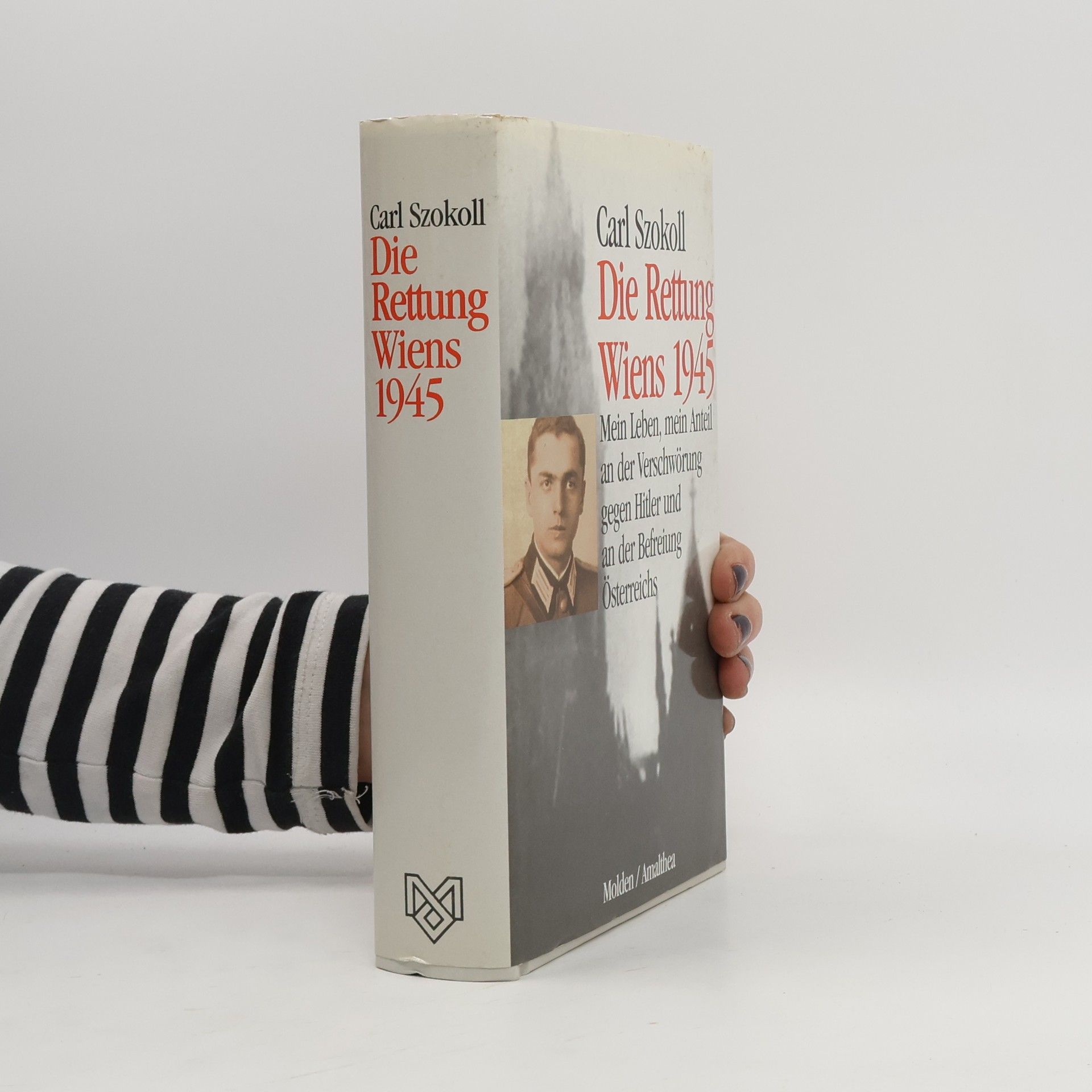 Carl Szokoll Die Rettung Wiens 1945 Mein Leben, mein Anteil an der Verschwörung gegen Hitler und an der Befreiung Österreichs