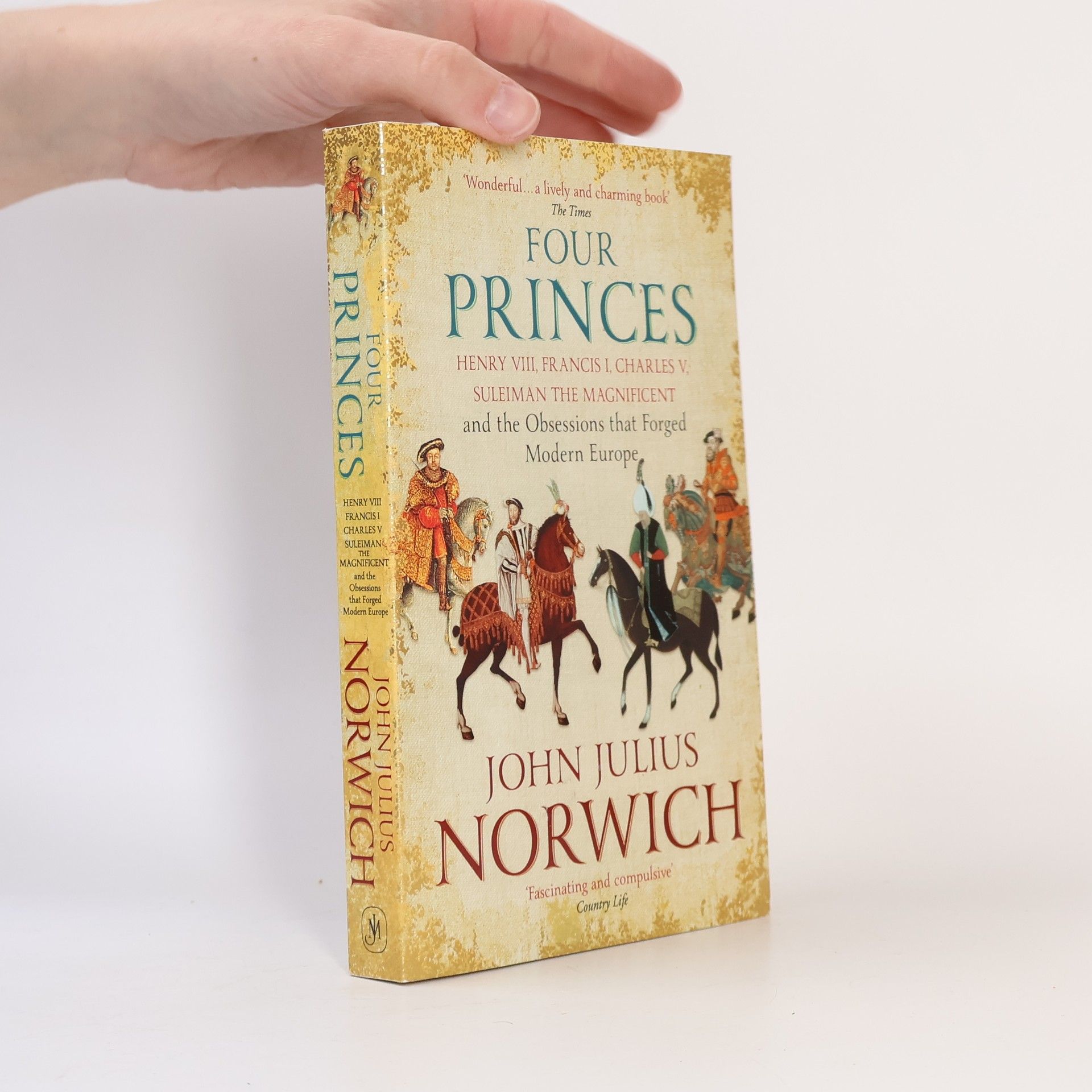 John Julius Norwich Four Princes: Henry VIII, Francis I, Charles V, Suleiman the Magnificent and the Obsessions That Forged Modern Europe