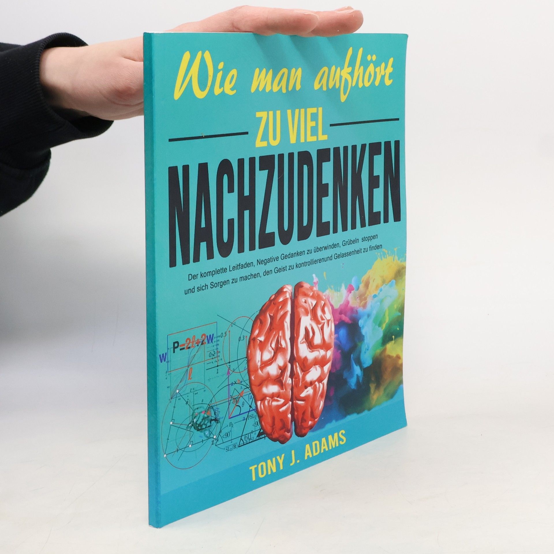 Tony J. Adams Wie man aufhört zu viel Nachzudenken