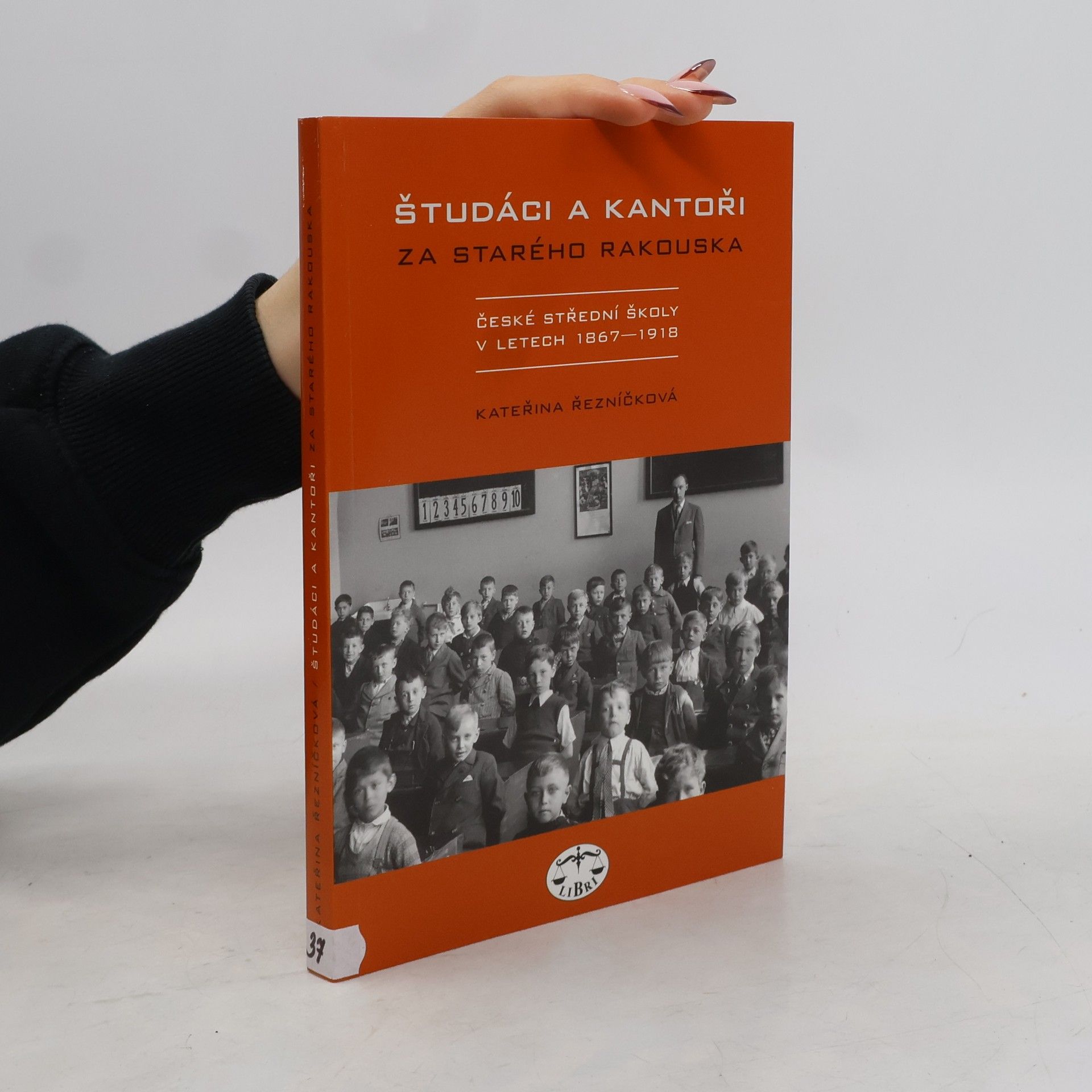 Kateřina Řezníčková Študáci a kantoři za starého Rakouska. České střední školy v letech 1867-1918
