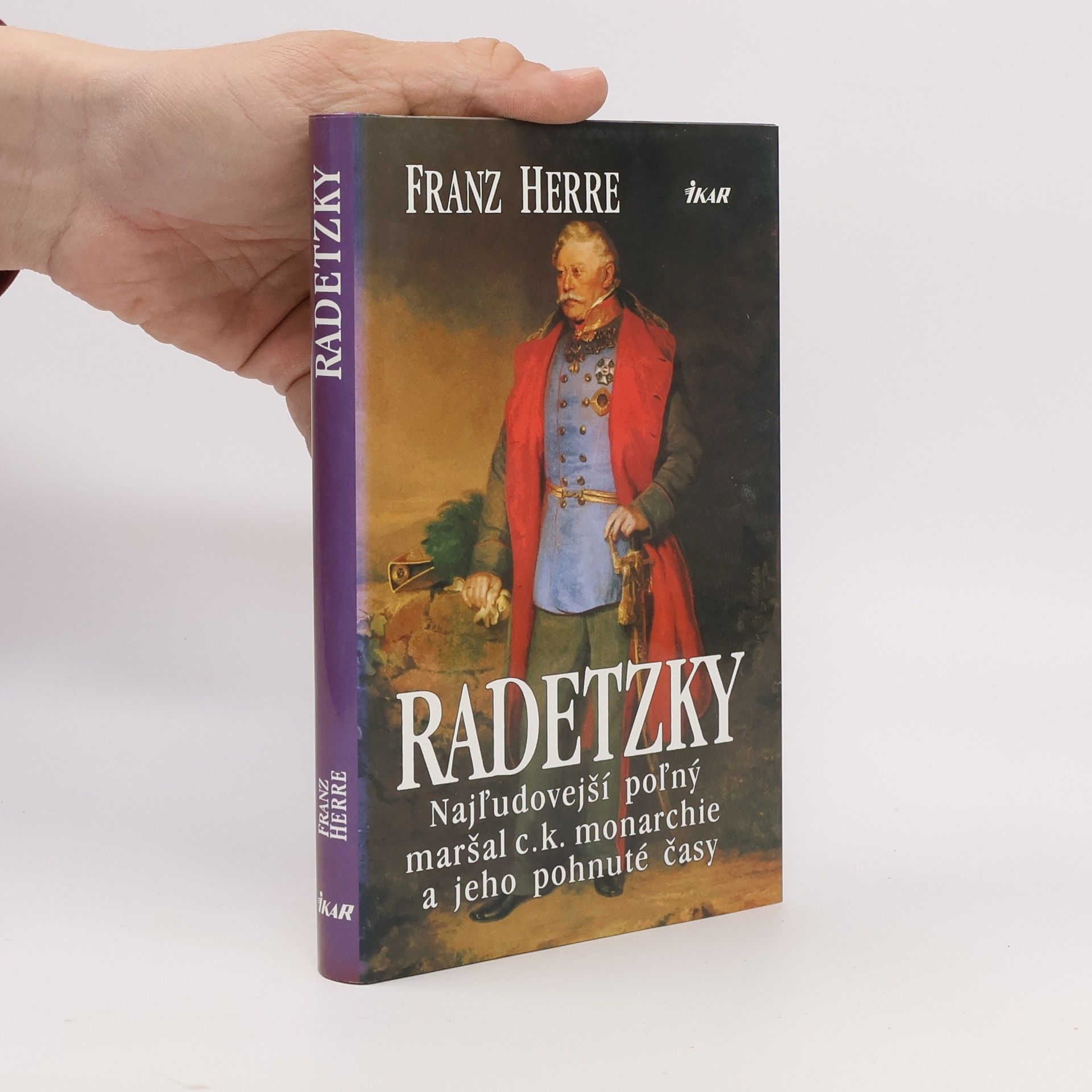 Franz Herre Radetzky - Najľudovejší poľný maršal c.k. monarchie a jeho pohnuté časy