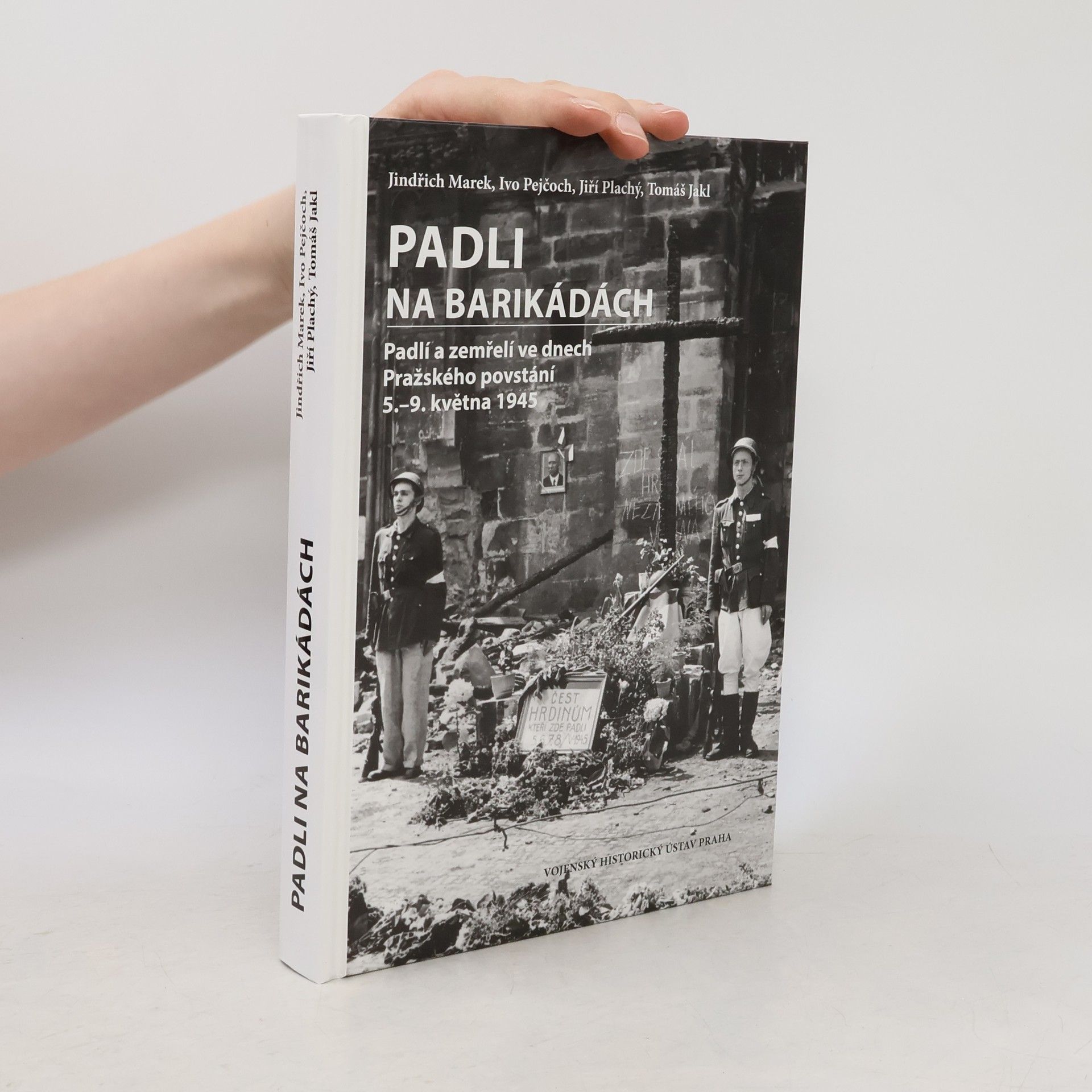 Jiří Plachý Padli na barikádách: Padlí a zemřelí ve dnech Pražského povstání 5.-9. května 1945