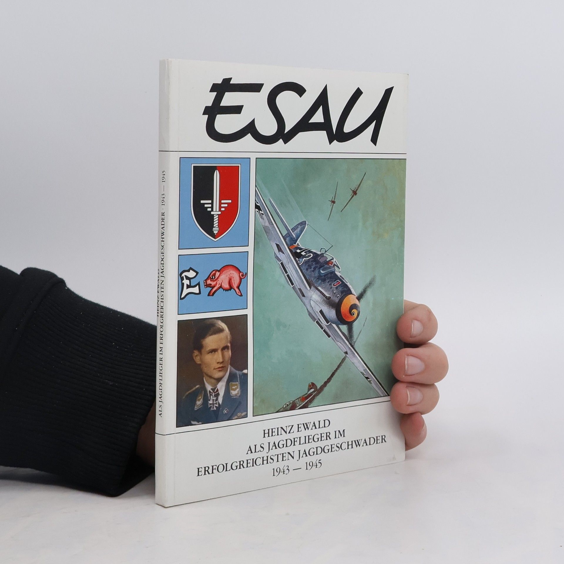 Ewald Heinz ESAU: Heinz Ewald als Jagdflieger im erfolgreichsten Jagdgeschwader 1943–1945