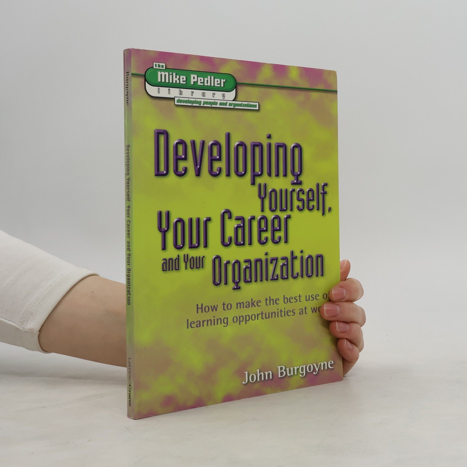 John Burgoyne The Mike Pedler Library: Developing People and Organizations: Developing Yourself, Your Career and Your Organization