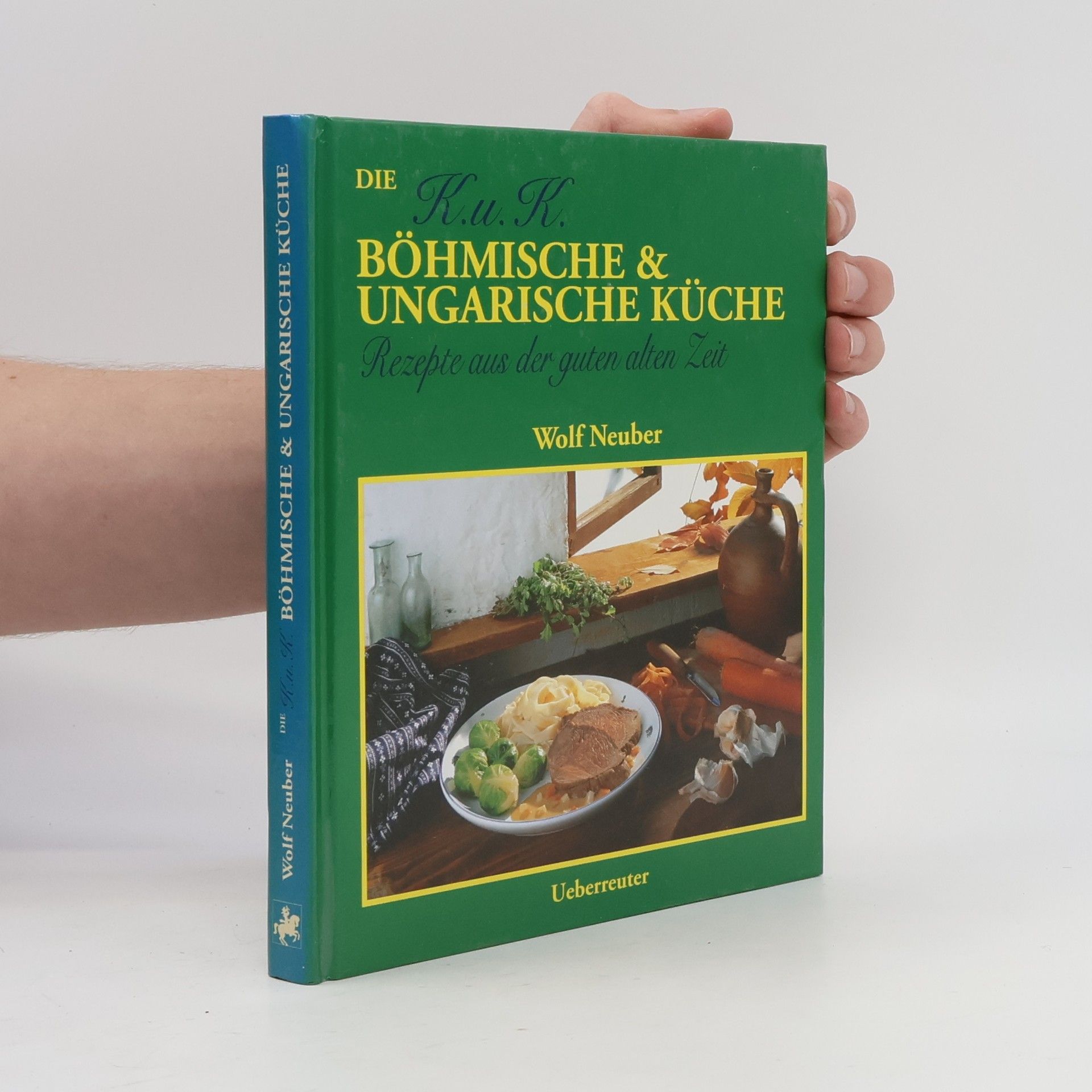 Wolf Neuber Die K.u.K. Böhmische und Ungarische Küche. Rezepte aus der guten alten Zeit