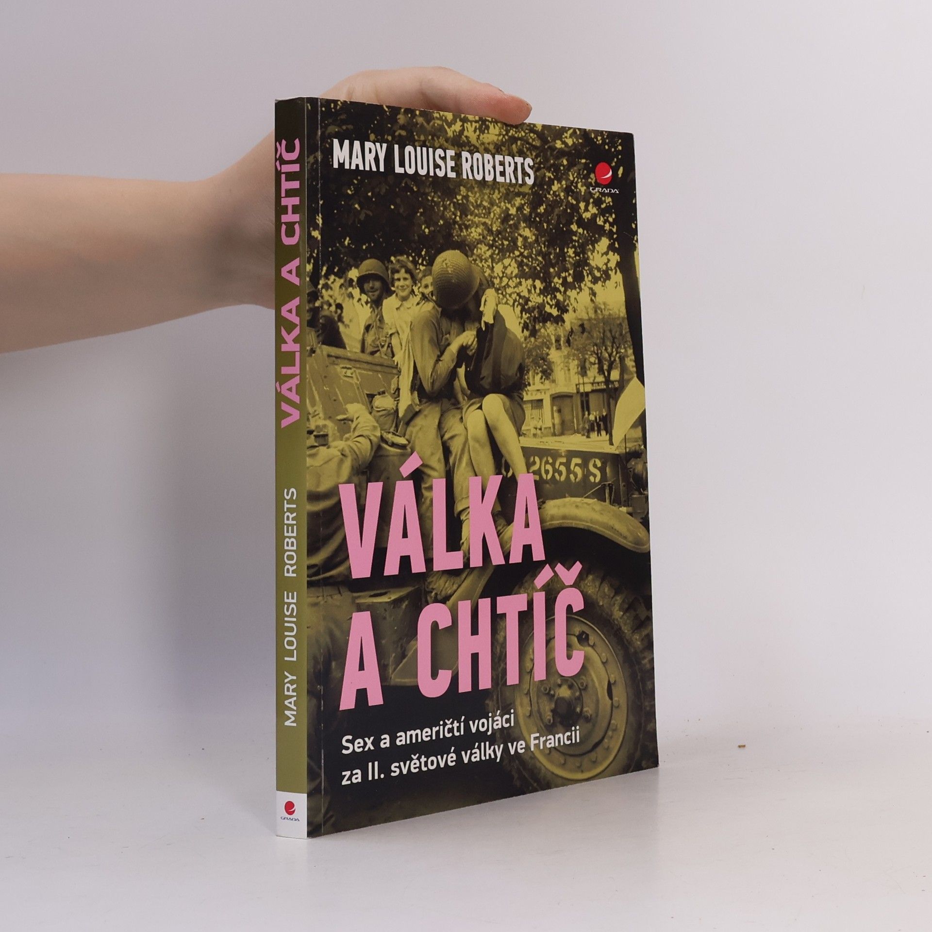 Mary Louise Roberts Válka a chtíč. Sex a američtí vojáci za II. světové války ve Francii