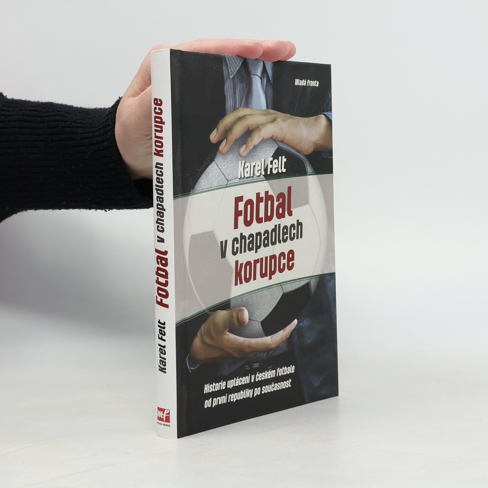 Karel Felt Fotbal v chapadlech korupce: Historie uplácení v českém fotbale od první republiky po současnost