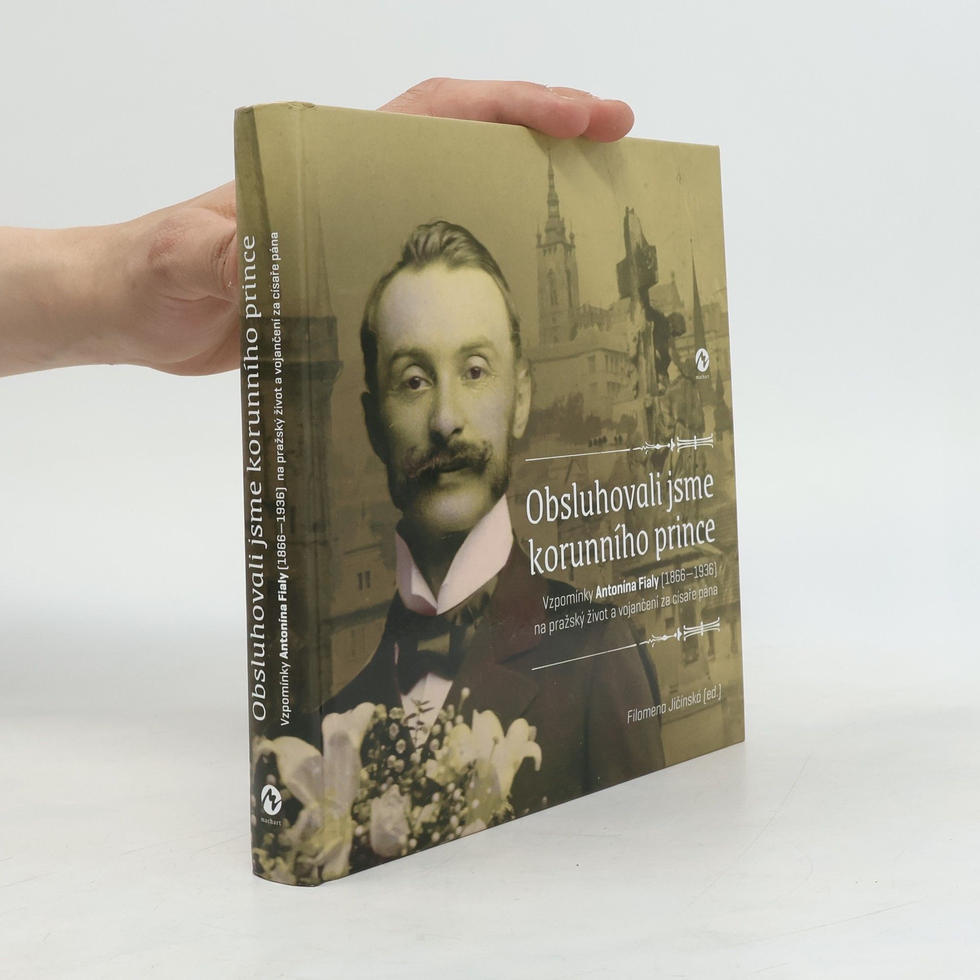 Antonín Fiala Obsluhovali jsme korunního prince: Vzpomínky Antonína Fialy (1866—1936) na pražský život a vojančení za císaře pána