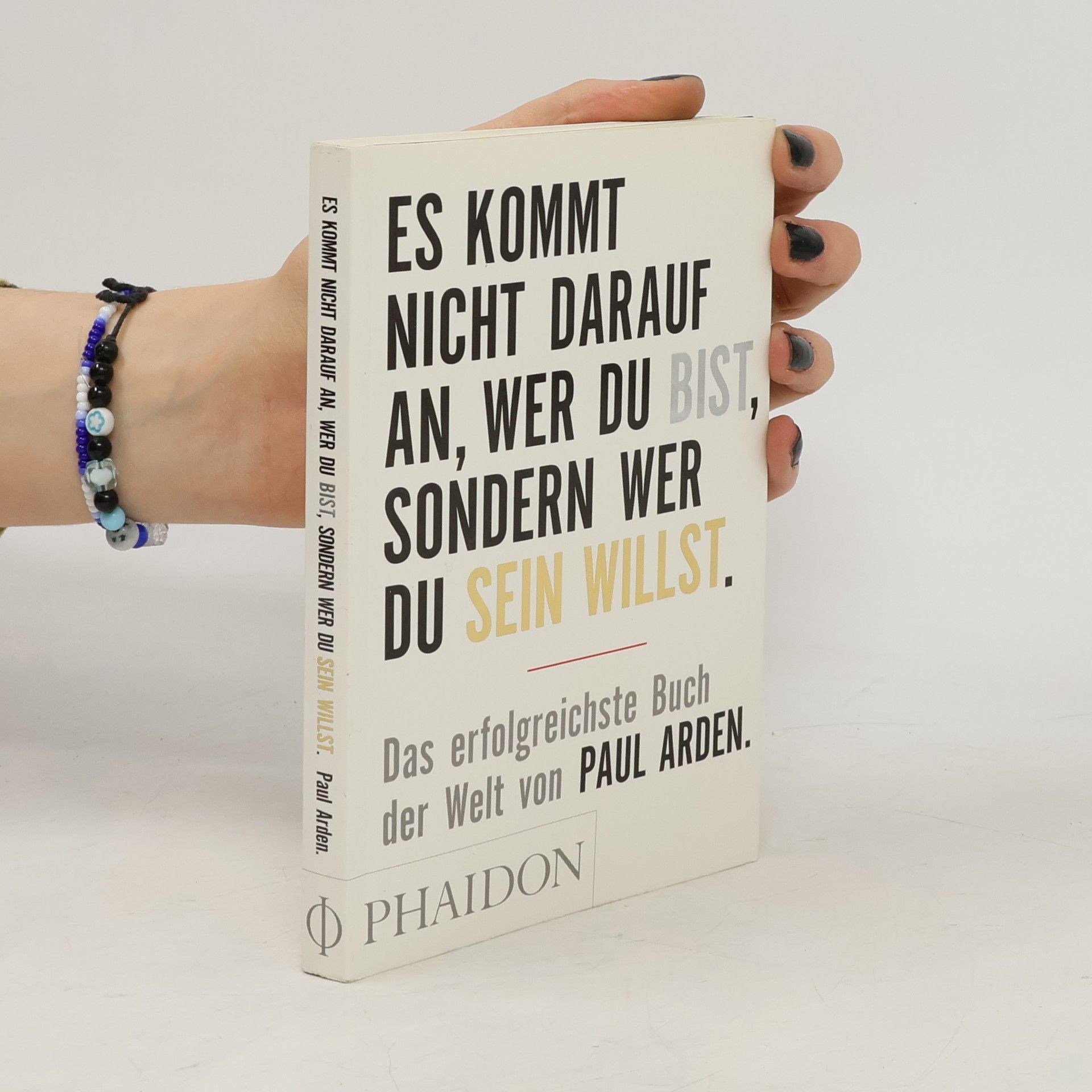 Paul Arden Es kommt nicht darauf an, wer du bist, sondern wer du sein willst: Das erfolgreichste Buch der Welt