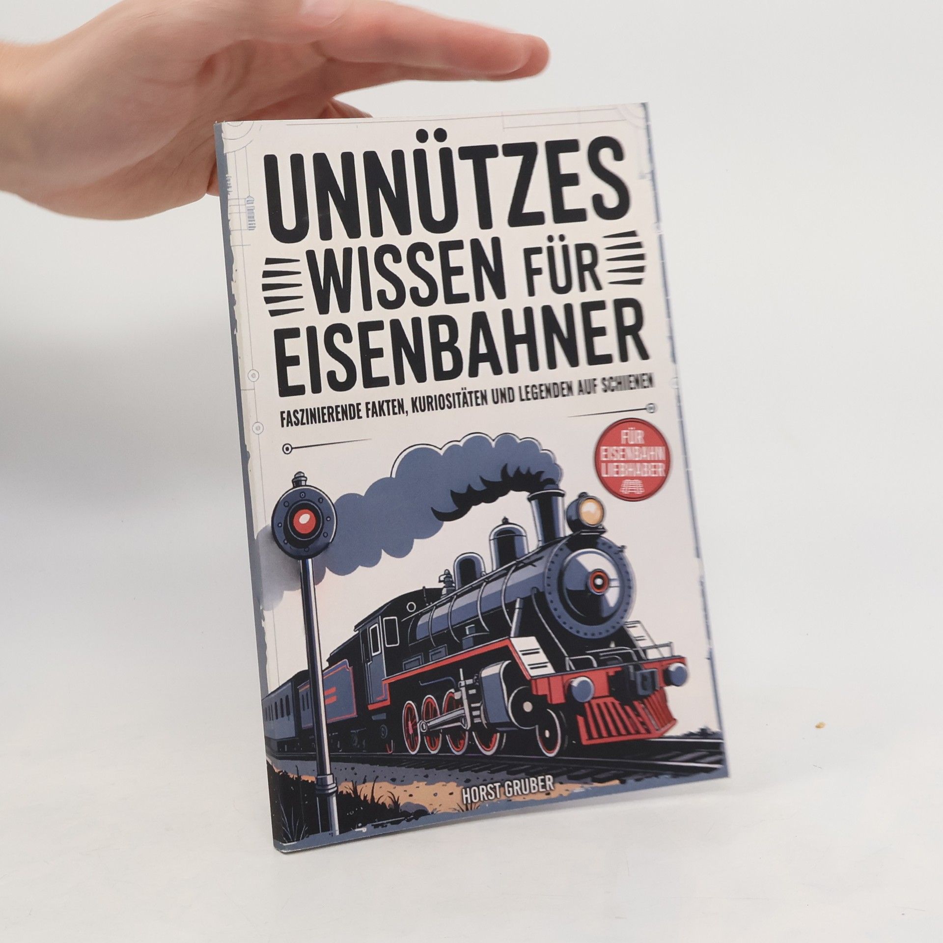 Horst F. Gruber Unnützes Wissen für Eisenbahner - Faszinierende Fakten, Kuriositäten und Legenden auf Schienen: Das perfekte Geschenk für Eisenbahnliebhaber, Lokführer und Modellbahnfans