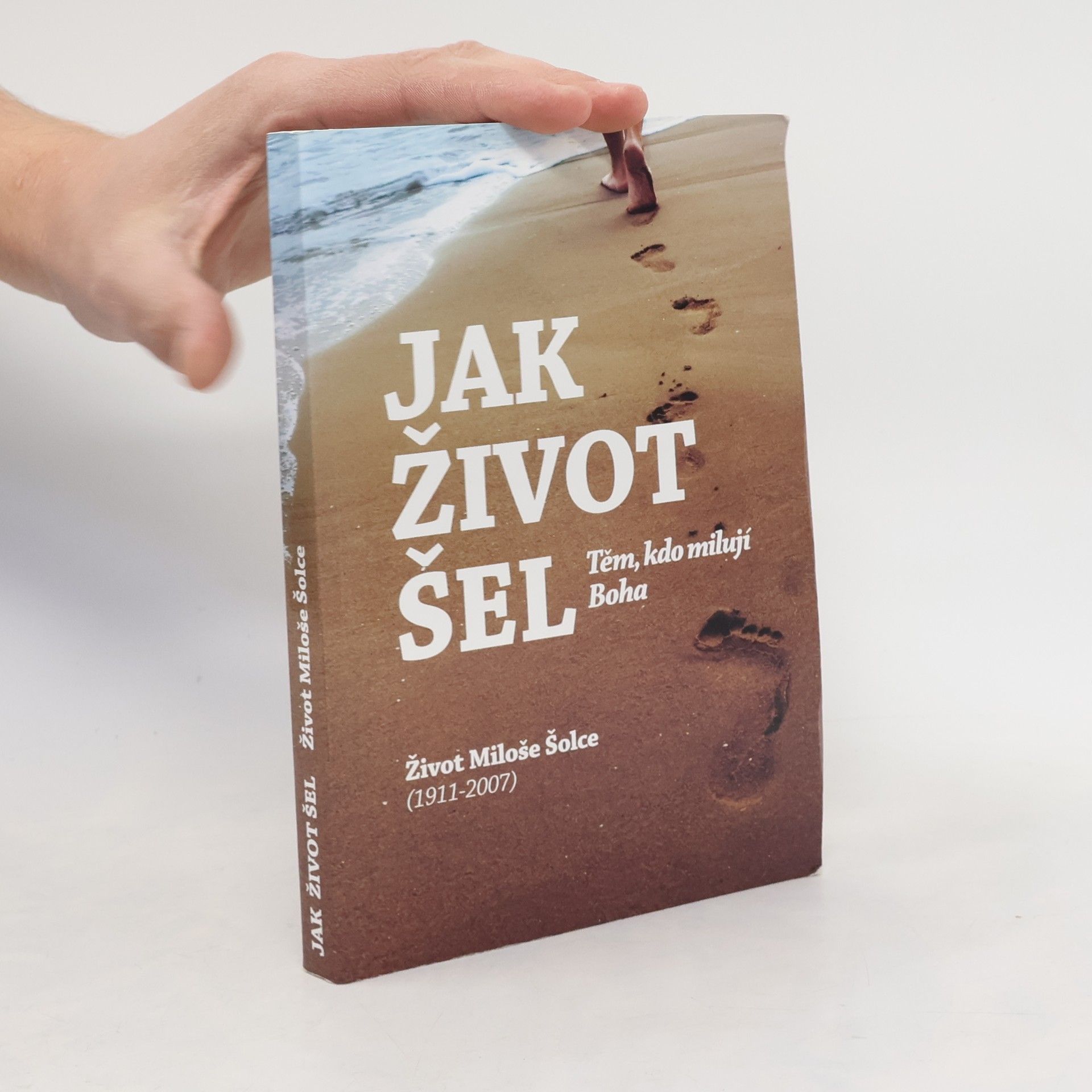 Miloš Šolc Jak život šel: těm, kdo milují Boha: život Miloše Šolce (1911-2007)