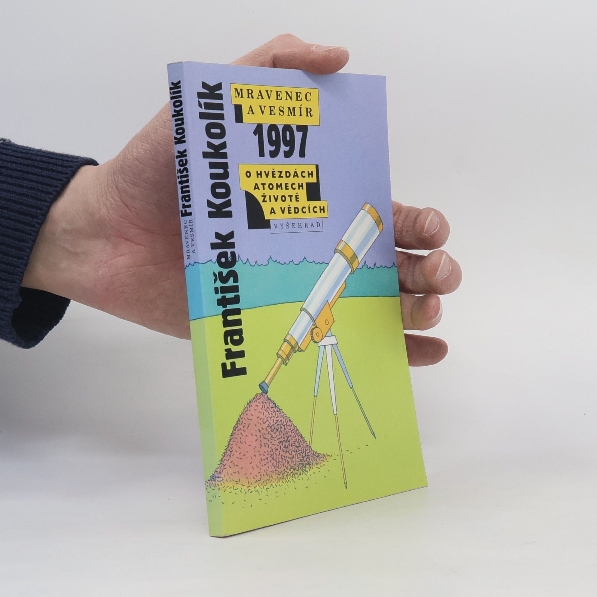 František Koukolík Mravenec a vesmír 1997. Ohvězdách atomech, životě a vědcích