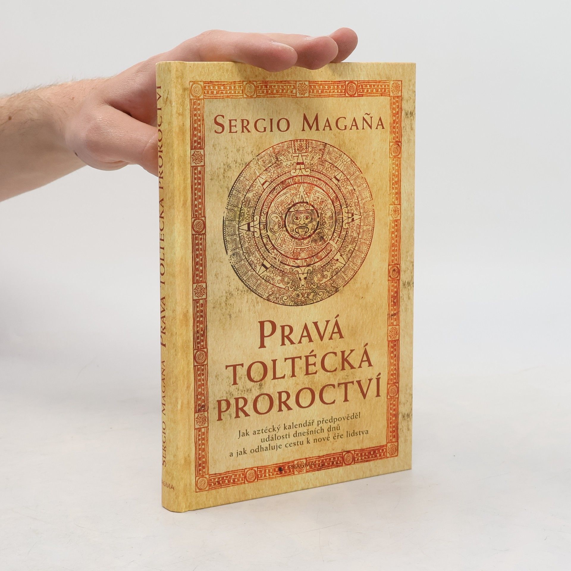 Sergio Magaña Pravá toltécká proroctví. Jak aztécký kalendář předpověděl události dnešních dnů a jak odhaluje cestu k nové éře lidstva