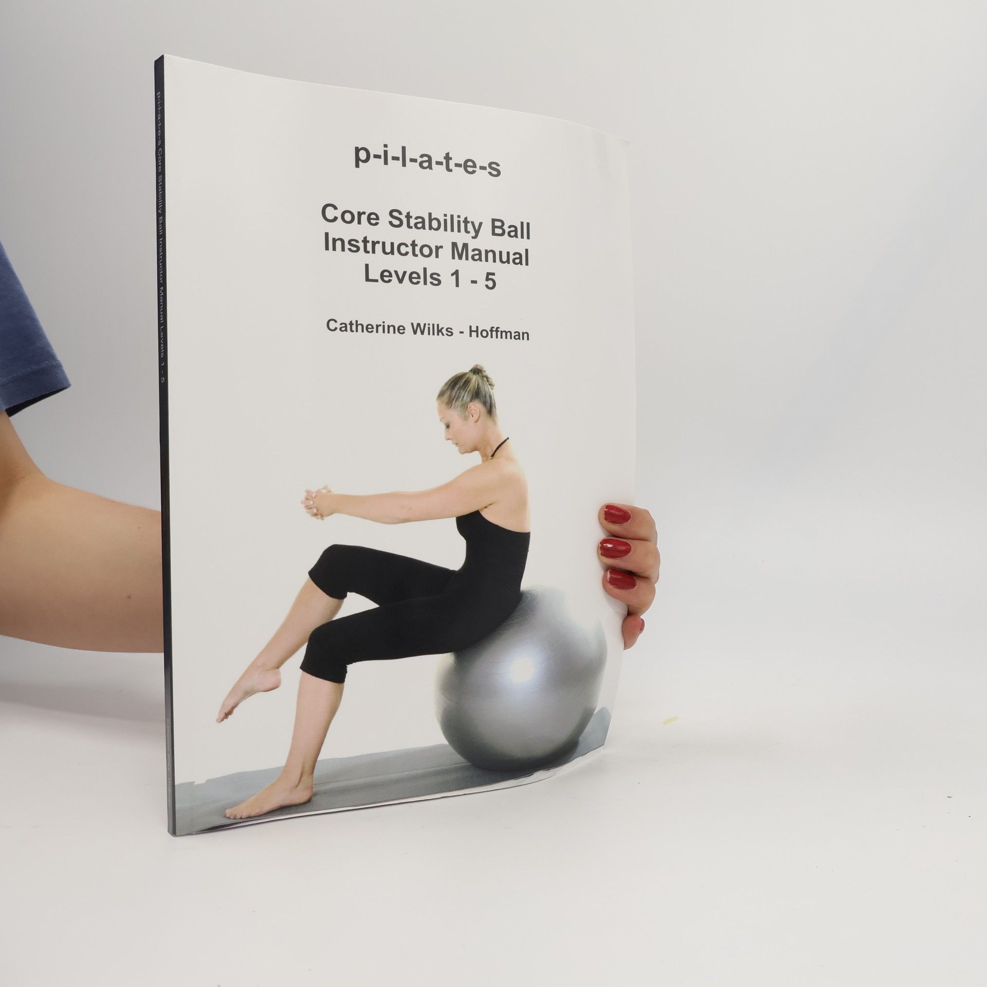 Catherine Wilks-Hoffman p-i-l-a-t-e-s Core Stability Ball Instructor Manual Levels 1 - 5