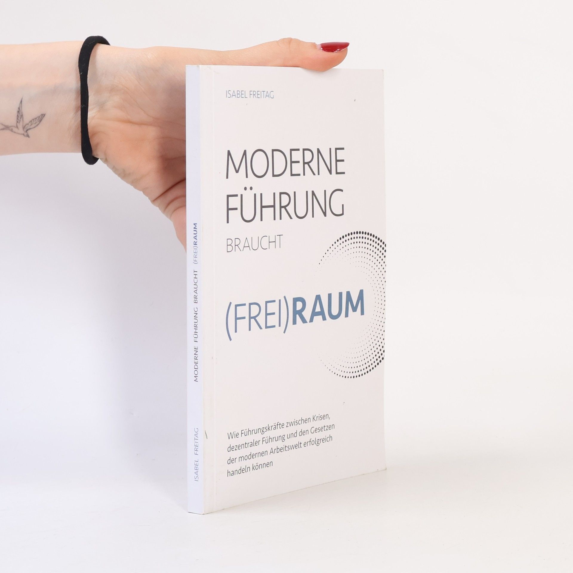 Isabel Freitag Moderne Führung braucht (Frei)Raum – Wie Führungskräfte zwischen Krisen, dezentraler Führung und den Gesetzen der modernen Arbeitswelt erfolgreich handeln können