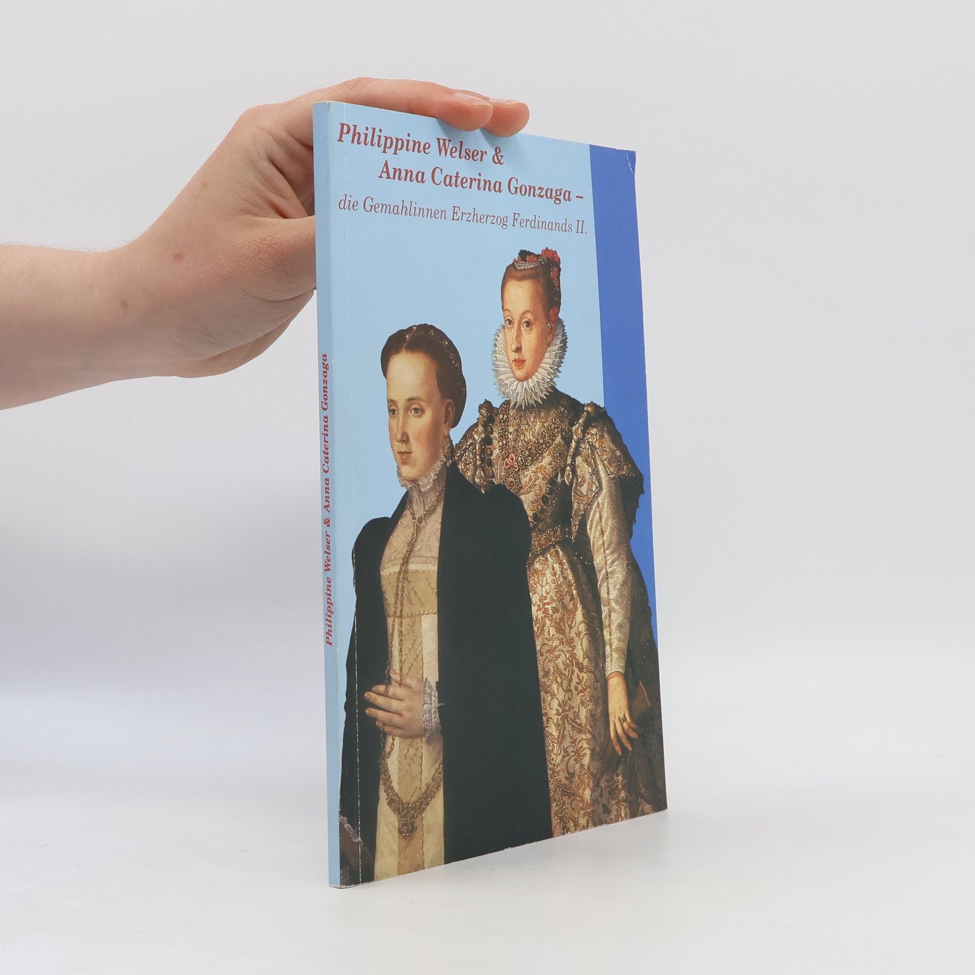 Autorenkollektiv Philippine Welser & Anna Caterina Gonzaga - die Gemahlinnen Erzherzog Ferdinands II.