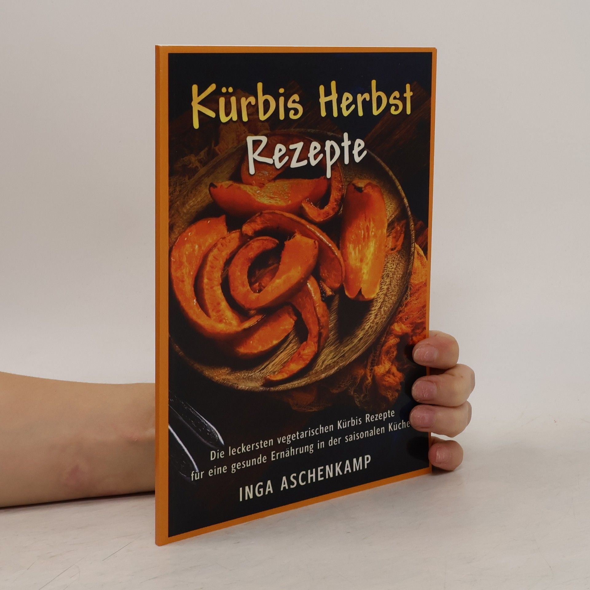 Inga Aschenkamp Kürbis Herbst Rezepte Die leckersten vegetarischen Kürbis Rezepte für eine gesunde Ernährung in der saisonalen Küche